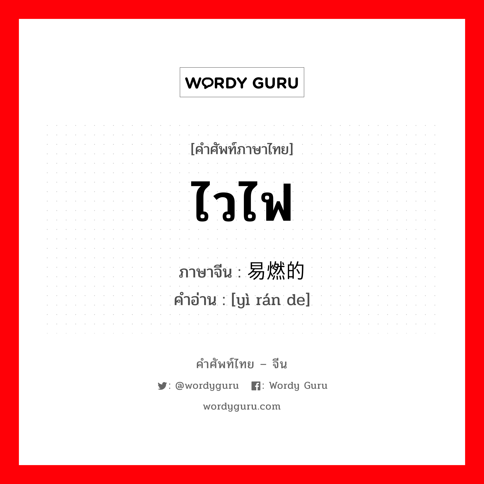 ไวไฟ ภาษาจีนคืออะไร, คำศัพท์ภาษาไทย - จีน ไวไฟ ภาษาจีน 易燃的 คำอ่าน [yì rán de]