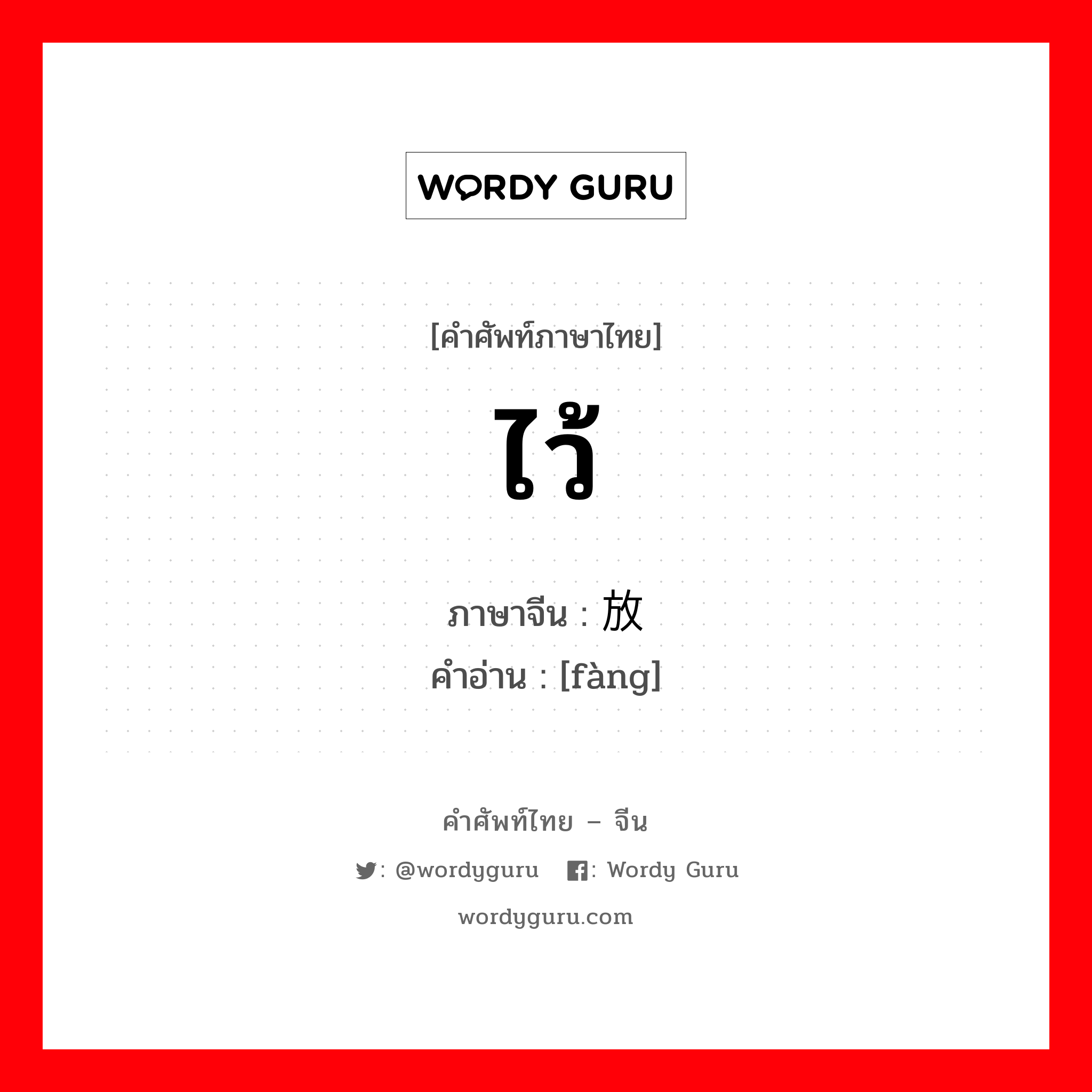 ไว้ ภาษาจีนคืออะไร, คำศัพท์ภาษาไทย - จีน ไว้ ภาษาจีน 放 คำอ่าน [fàng]