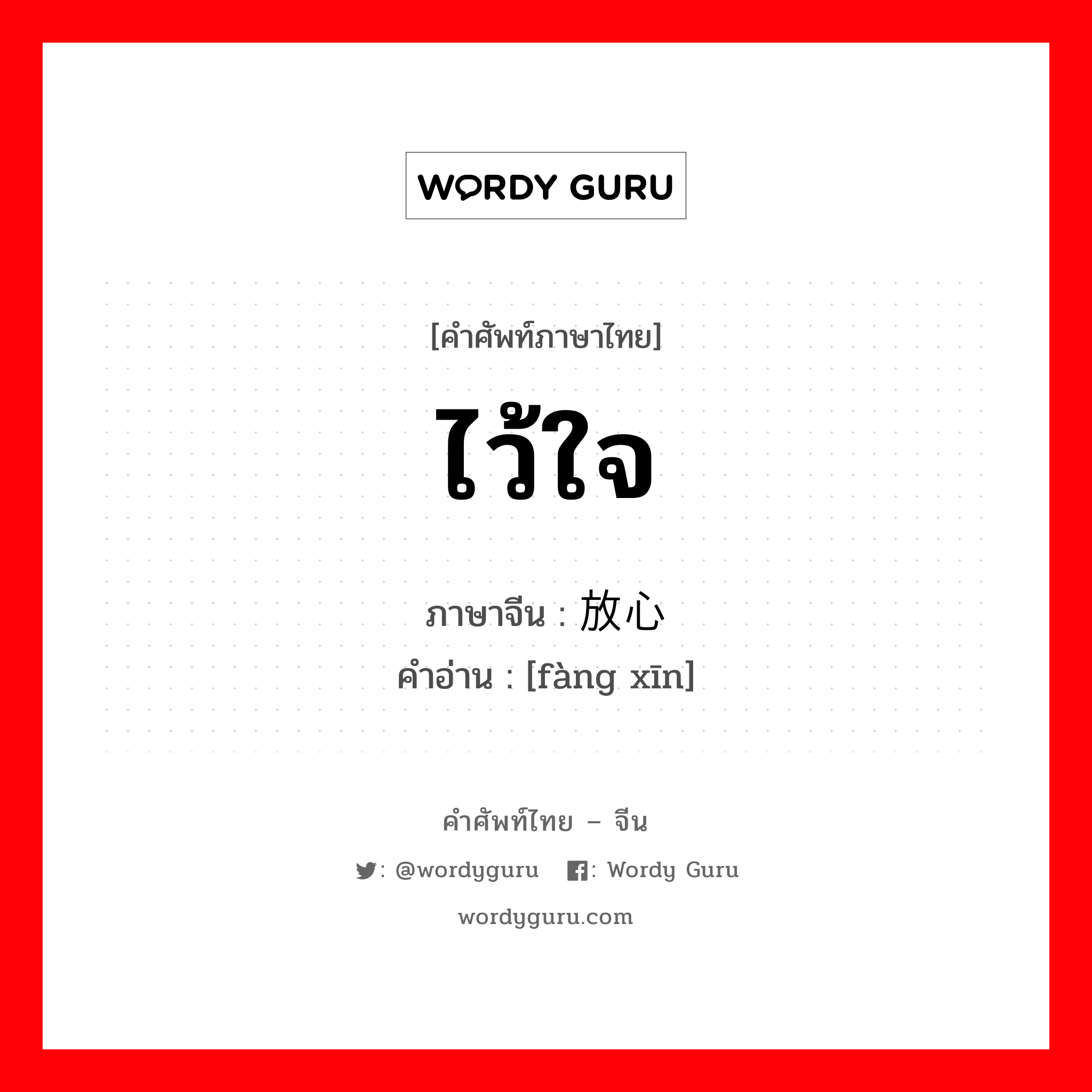 ไว้ใจ ภาษาจีนคืออะไร, คำศัพท์ภาษาไทย - จีน ไว้ใจ ภาษาจีน 放心 คำอ่าน [fàng xīn]