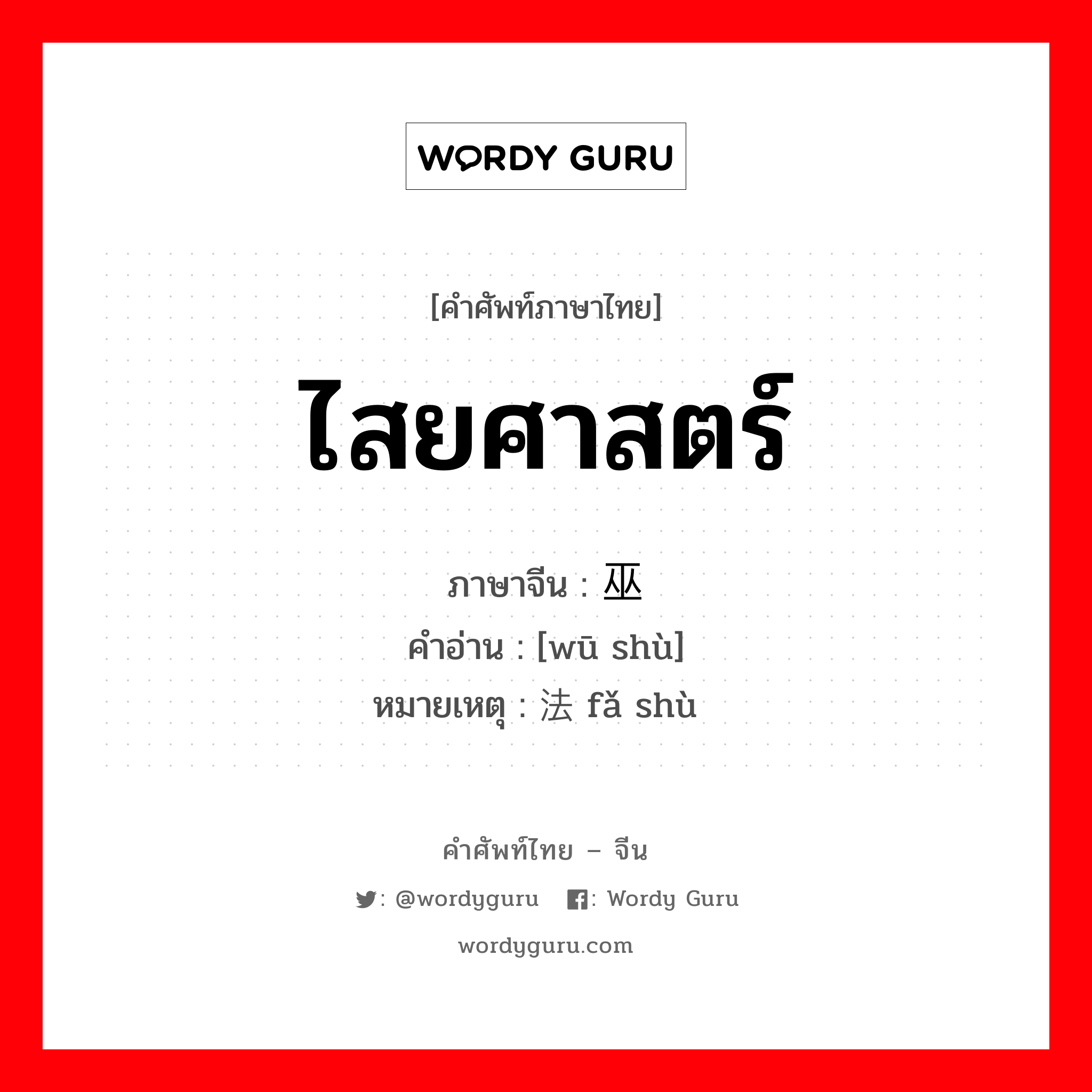 ไสยศาสตร์ ภาษาจีนคืออะไร, คำศัพท์ภาษาไทย - จีน ไสยศาสตร์ ภาษาจีน 巫术 คำอ่าน [wū shù] หมายเหตุ 法术 fǎ shù