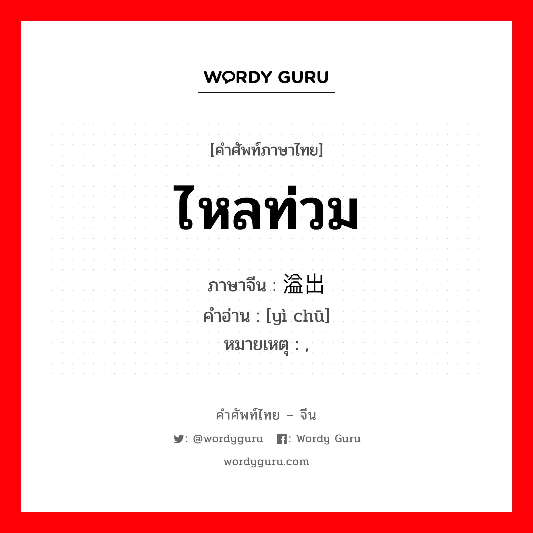 ไหลท่วม ภาษาจีนคืออะไร, คำศัพท์ภาษาไทย - จีน ไหลท่วม ภาษาจีน 溢出 คำอ่าน [yì chū] หมายเหตุ ,