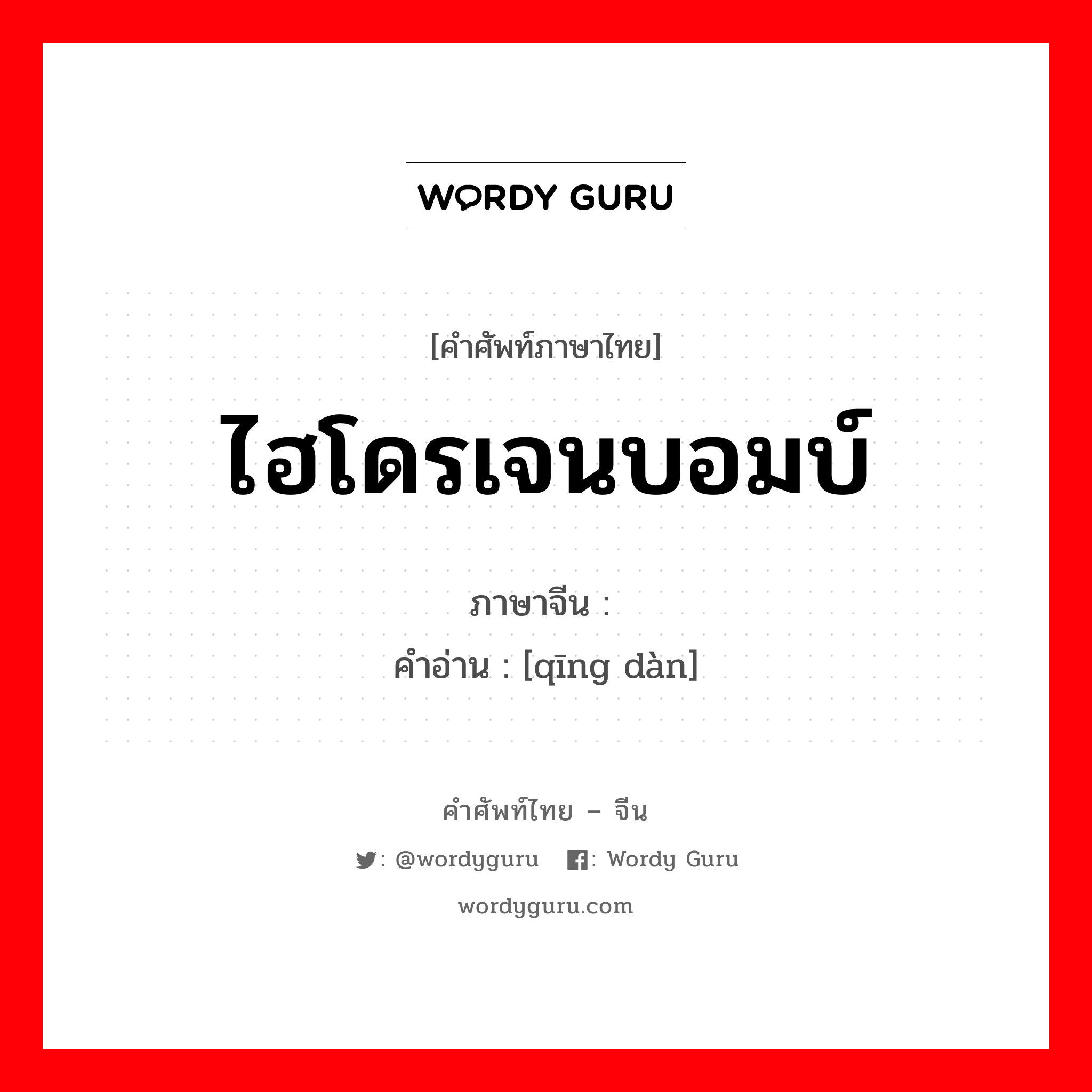 ไฮโดรเจนบอมบ์ ภาษาจีนคืออะไร, คำศัพท์ภาษาไทย - จีน ไฮโดรเจนบอมบ์ ภาษาจีน 氢弹 คำอ่าน [qīng dàn]