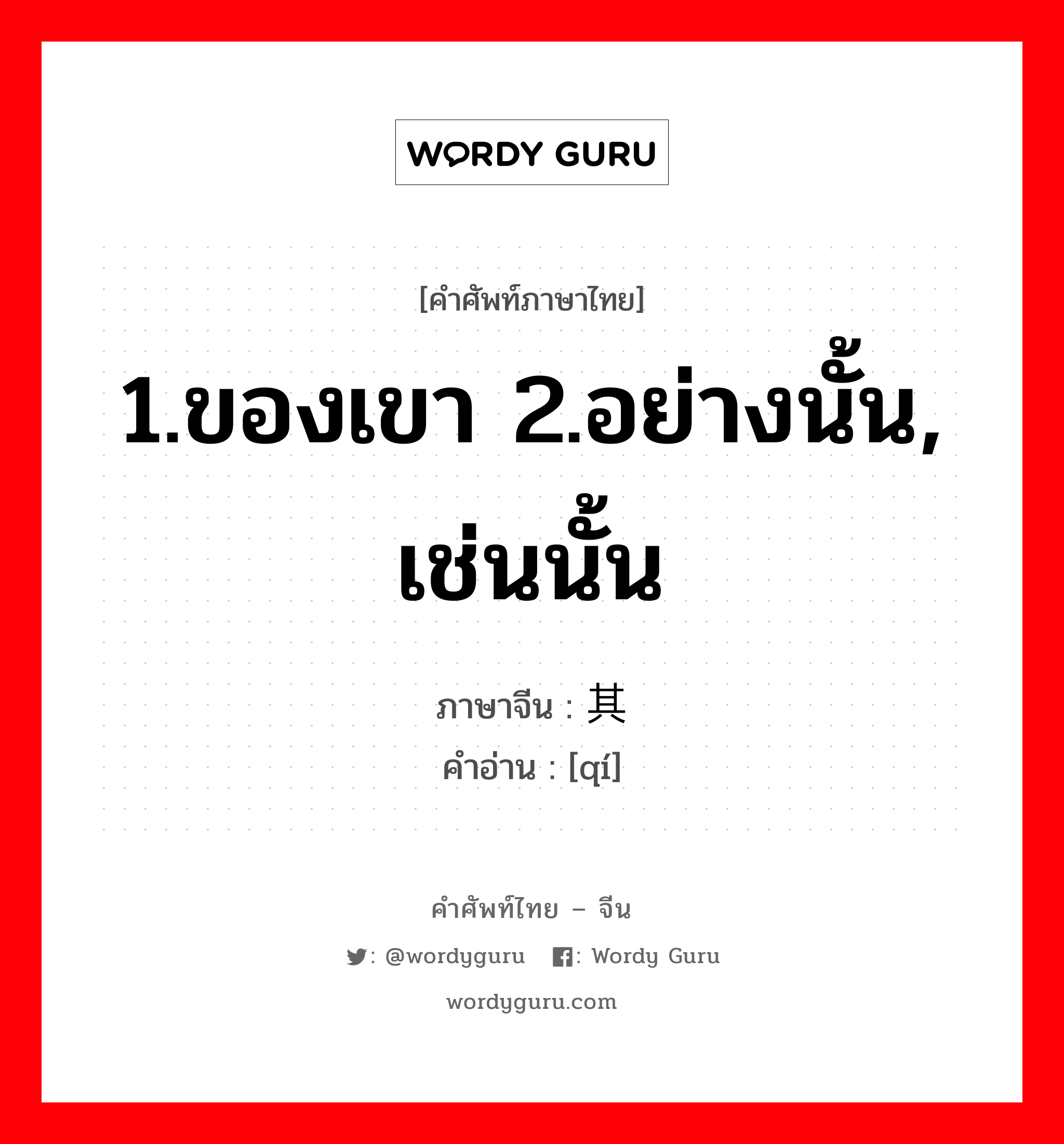 1.ของเขา 2.อย่างนั้น, เช่นนั้น ภาษาจีนคืออะไร, คำศัพท์ภาษาไทย - จีน 1.ของเขา 2.อย่างนั้น, เช่นนั้น ภาษาจีน 其 คำอ่าน [qí]