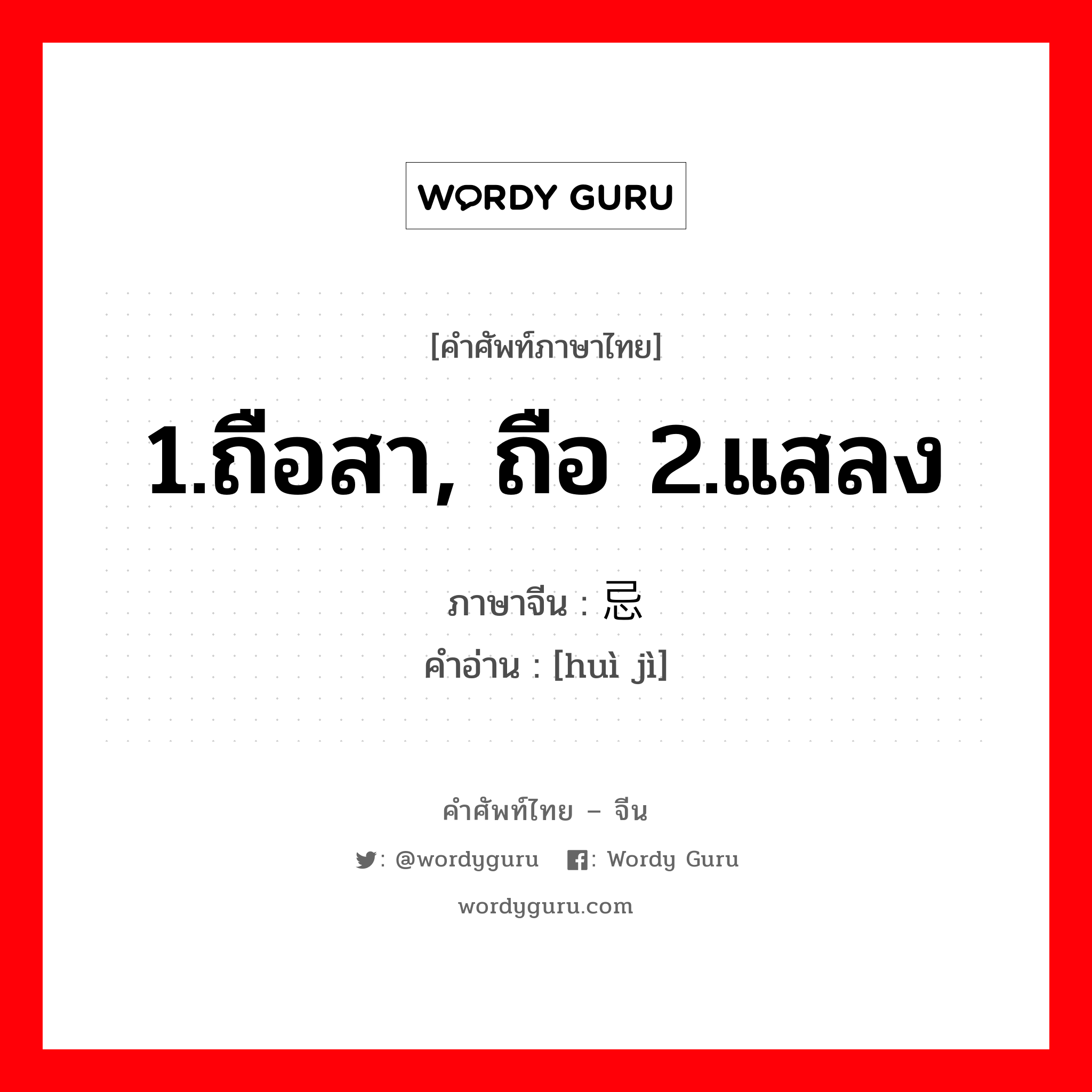 1.ถือสา, ถือ 2.แสลง ภาษาจีนคืออะไร, คำศัพท์ภาษาไทย - จีน 1.ถือสา, ถือ 2.แสลง ภาษาจีน 讳忌 คำอ่าน [huì jì]