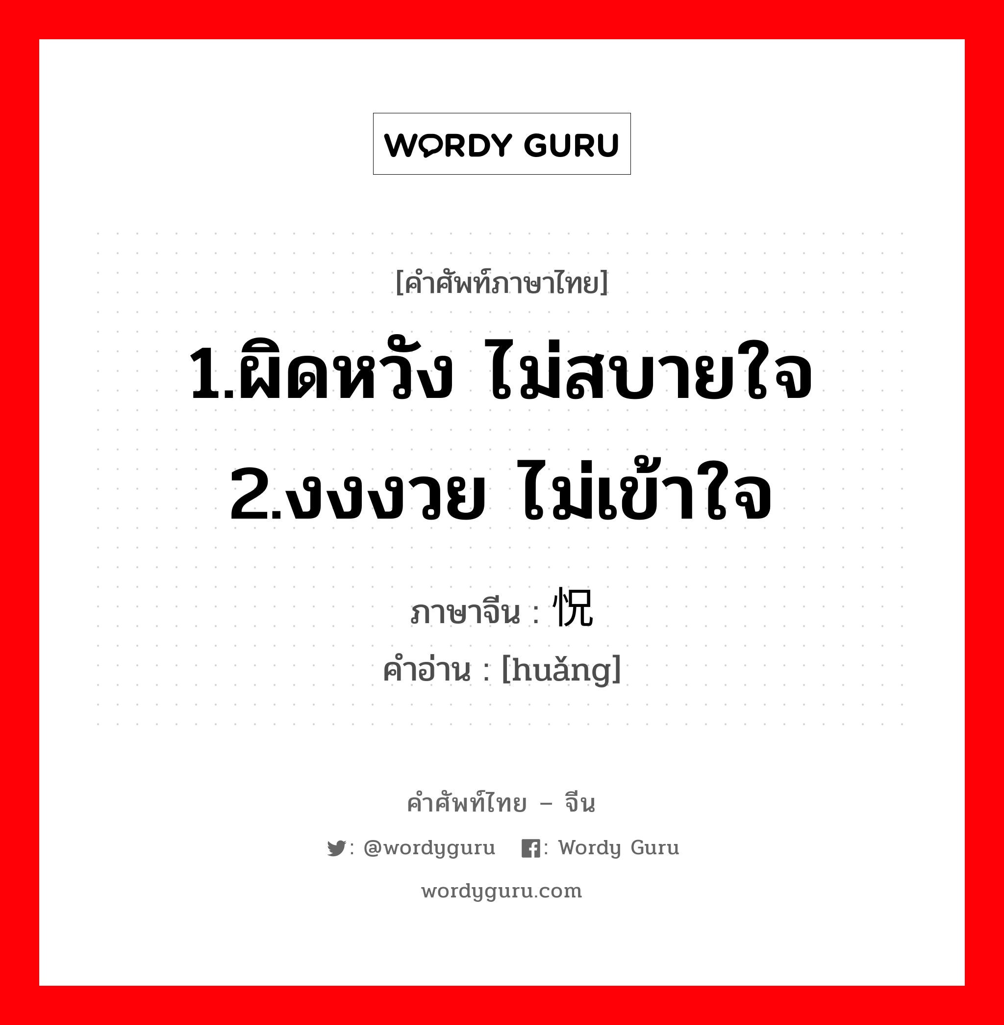 1.ผิดหวัง ไม่สบายใจ 2.งงงวย ไม่เข้าใจ ภาษาจีนคืออะไร, คำศัพท์ภาษาไทย - จีน 1.ผิดหวัง ไม่สบายใจ 2.งงงวย ไม่เข้าใจ ภาษาจีน 怳 คำอ่าน [huǎng]