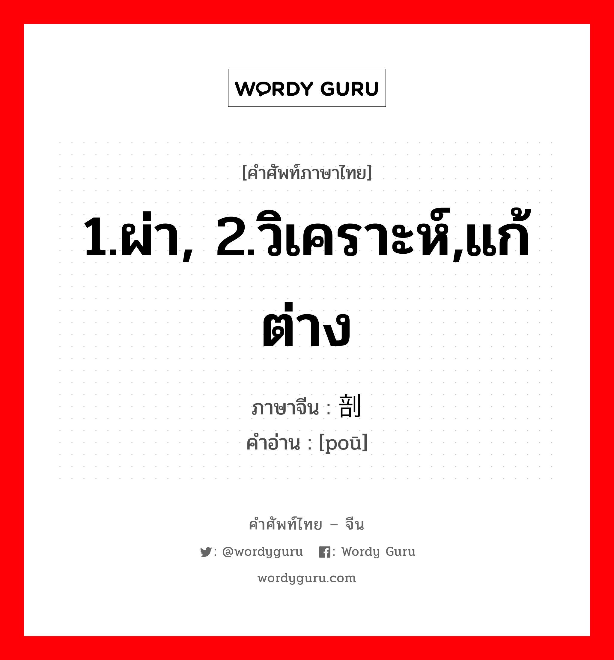 1.ผ่า, 2.วิเคราะห์,แก้ต่าง ภาษาจีนคืออะไร, คำศัพท์ภาษาไทย - จีน 1.ผ่า, 2.วิเคราะห์,แก้ต่าง ภาษาจีน 剖 คำอ่าน [poū]