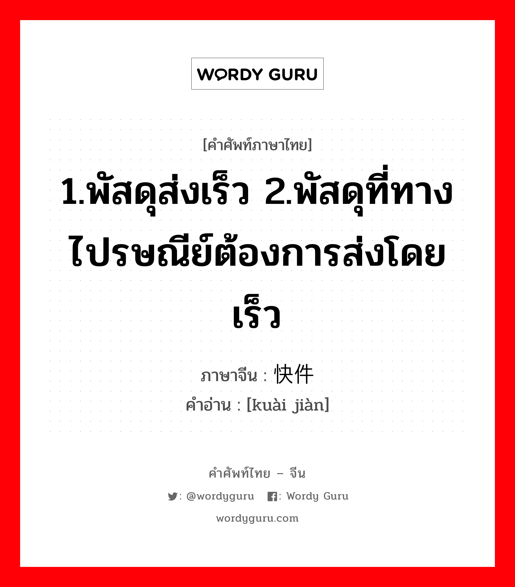 1.พัสดุส่งเร็ว 2.พัสดุที่ทางไปรษณีย์ต้องการส่งโดยเร็ว ภาษาจีนคืออะไร, คำศัพท์ภาษาไทย - จีน 1.พัสดุส่งเร็ว 2.พัสดุที่ทางไปรษณีย์ต้องการส่งโดยเร็ว ภาษาจีน 快件 คำอ่าน [kuài jiàn]