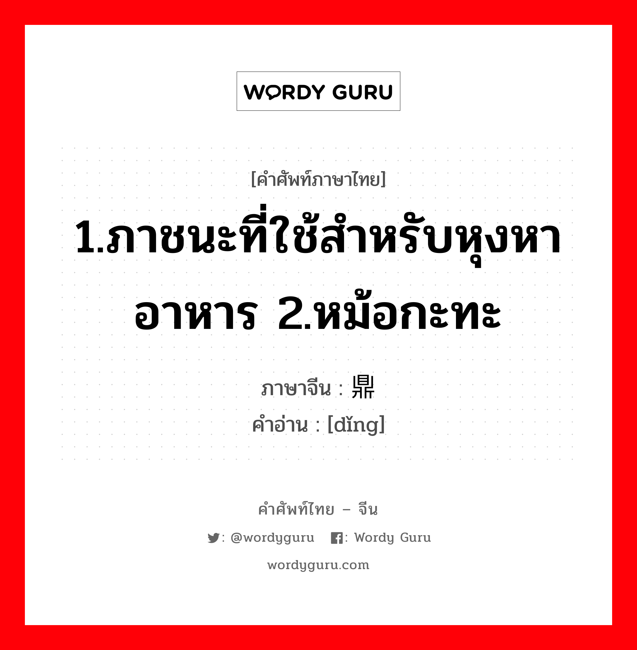 1.ภาชนะที่ใช้สำหรับหุงหาอาหาร 2.หม้อกะทะ ภาษาจีนคืออะไร, คำศัพท์ภาษาไทย - จีน 1.ภาชนะที่ใช้สำหรับหุงหาอาหาร 2.หม้อกะทะ ภาษาจีน 鼎 คำอ่าน [dǐng]