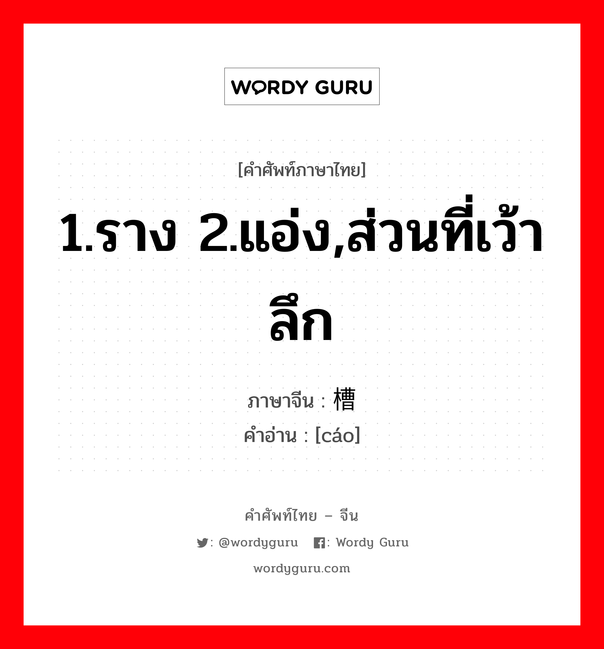 1.ราง 2.แอ่ง,ส่วนที่เว้าลึก ภาษาจีนคืออะไร, คำศัพท์ภาษาไทย - จีน 1.ราง 2.แอ่ง,ส่วนที่เว้าลึก ภาษาจีน 槽 คำอ่าน [cáo]