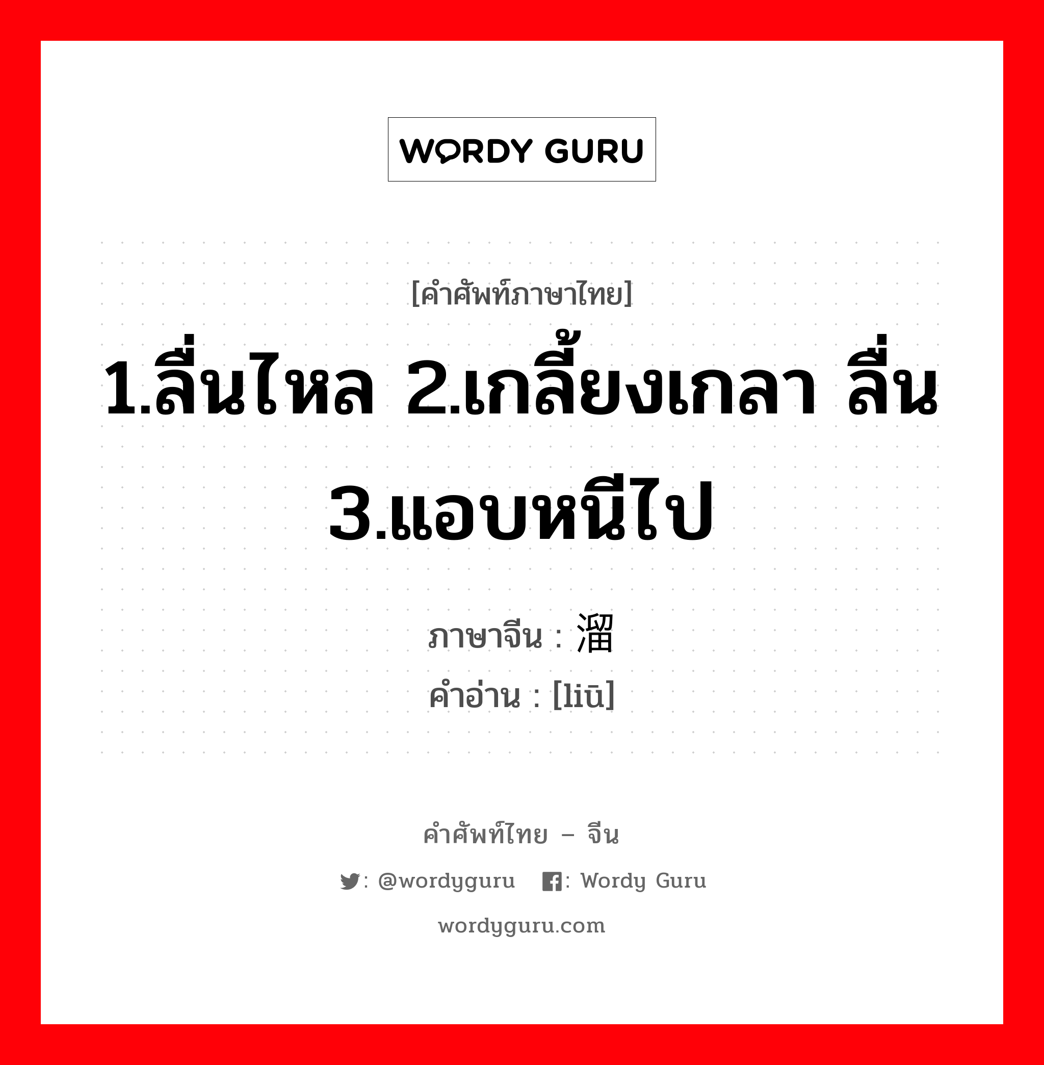 1.ลื่นไหล 2.เกลี้ยงเกลา ลื่น 3.แอบหนีไป ภาษาจีนคืออะไร, คำศัพท์ภาษาไทย - จีน 1.ลื่นไหล 2.เกลี้ยงเกลา ลื่น 3.แอบหนีไป ภาษาจีน 溜 คำอ่าน [liū]