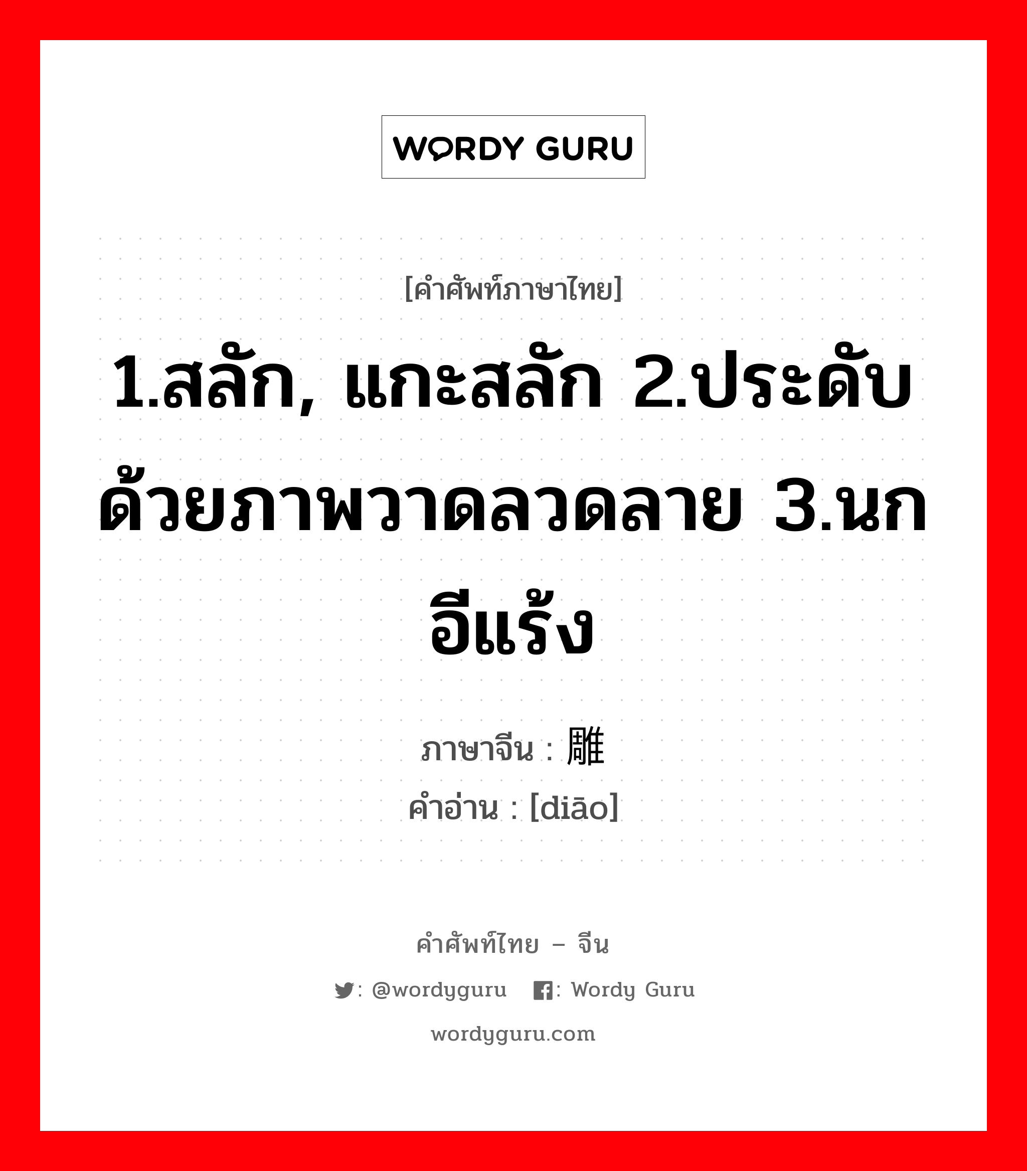 1.สลัก, แกะสลัก 2.ประดับด้วยภาพวาดลวดลาย 3.นกอีแร้ง ภาษาจีนคืออะไร, คำศัพท์ภาษาไทย - จีน 1.สลัก, แกะสลัก 2.ประดับด้วยภาพวาดลวดลาย 3.นกอีแร้ง ภาษาจีน 雕 คำอ่าน [diāo]