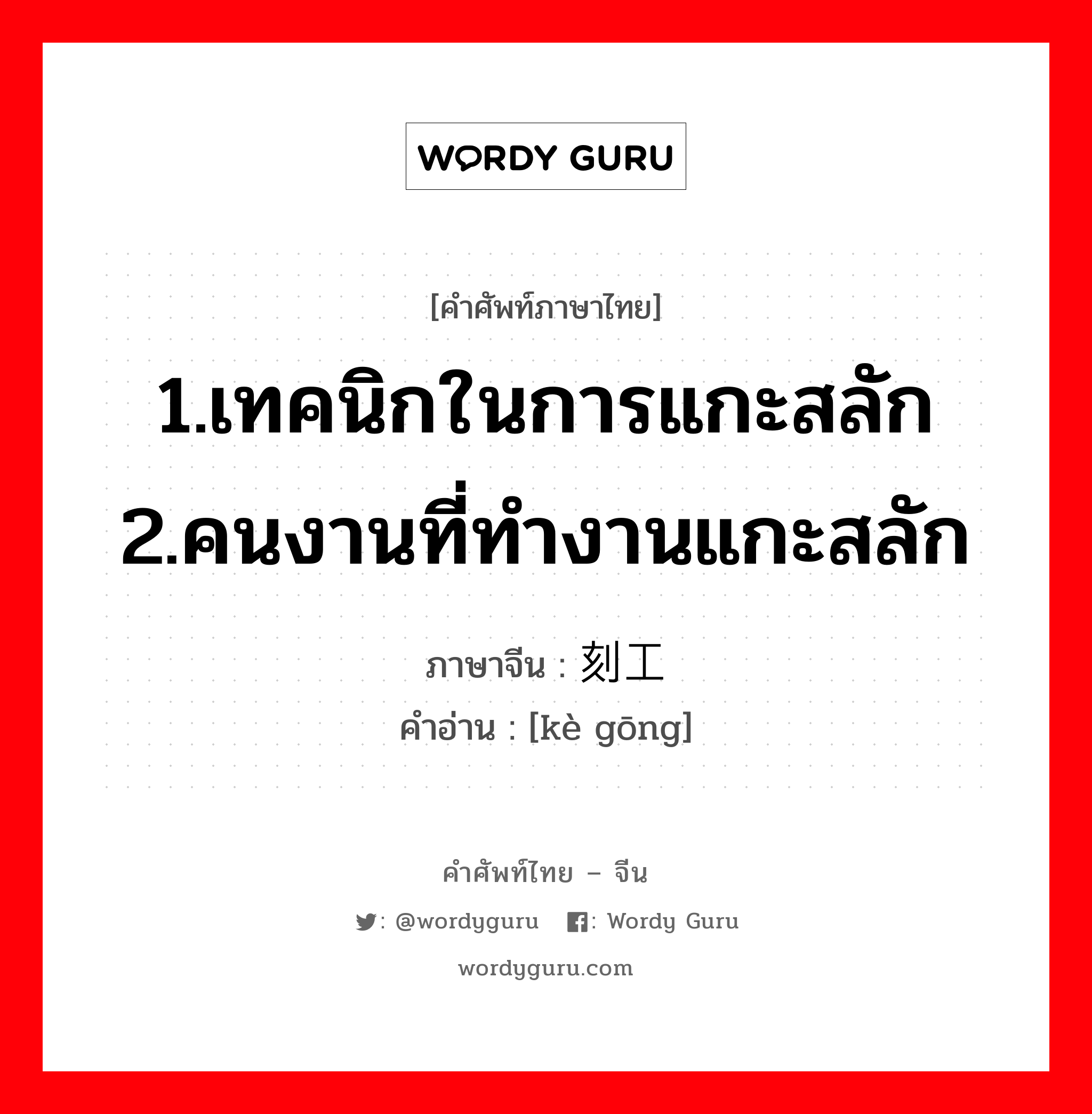 1.เทคนิกในการแกะสลัก 2.คนงานที่ทำงานแกะสลัก ภาษาจีนคืออะไร, คำศัพท์ภาษาไทย - จีน 1.เทคนิกในการแกะสลัก 2.คนงานที่ทำงานแกะสลัก ภาษาจีน 刻工 คำอ่าน [kè gōng]