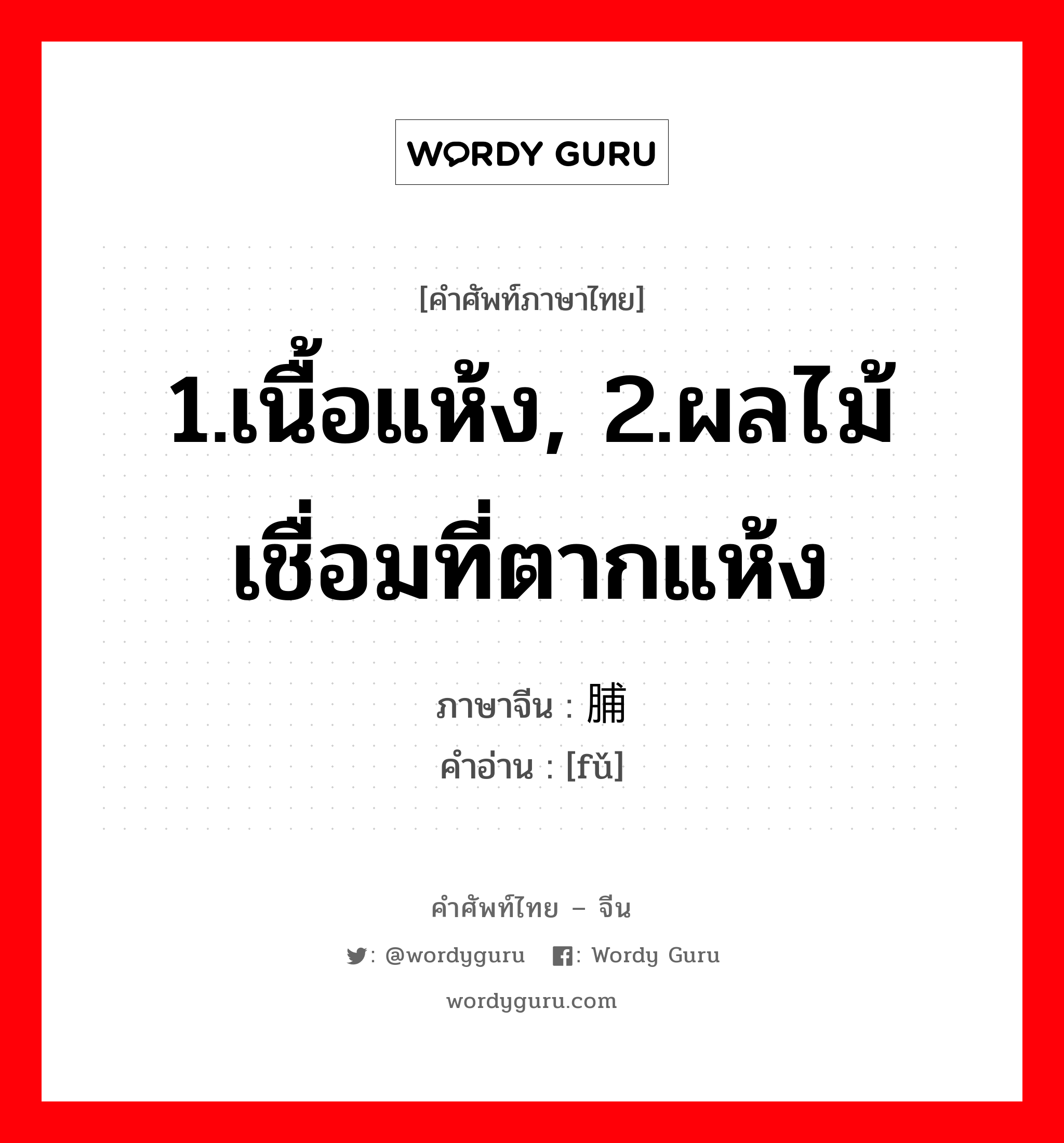 1.เนื้อแห้ง, 2.ผลไม้เชื่อมที่ตากแห้ง ภาษาจีนคืออะไร, คำศัพท์ภาษาไทย - จีน 1.เนื้อแห้ง, 2.ผลไม้เชื่อมที่ตากแห้ง ภาษาจีน 脯 คำอ่าน [fǔ]