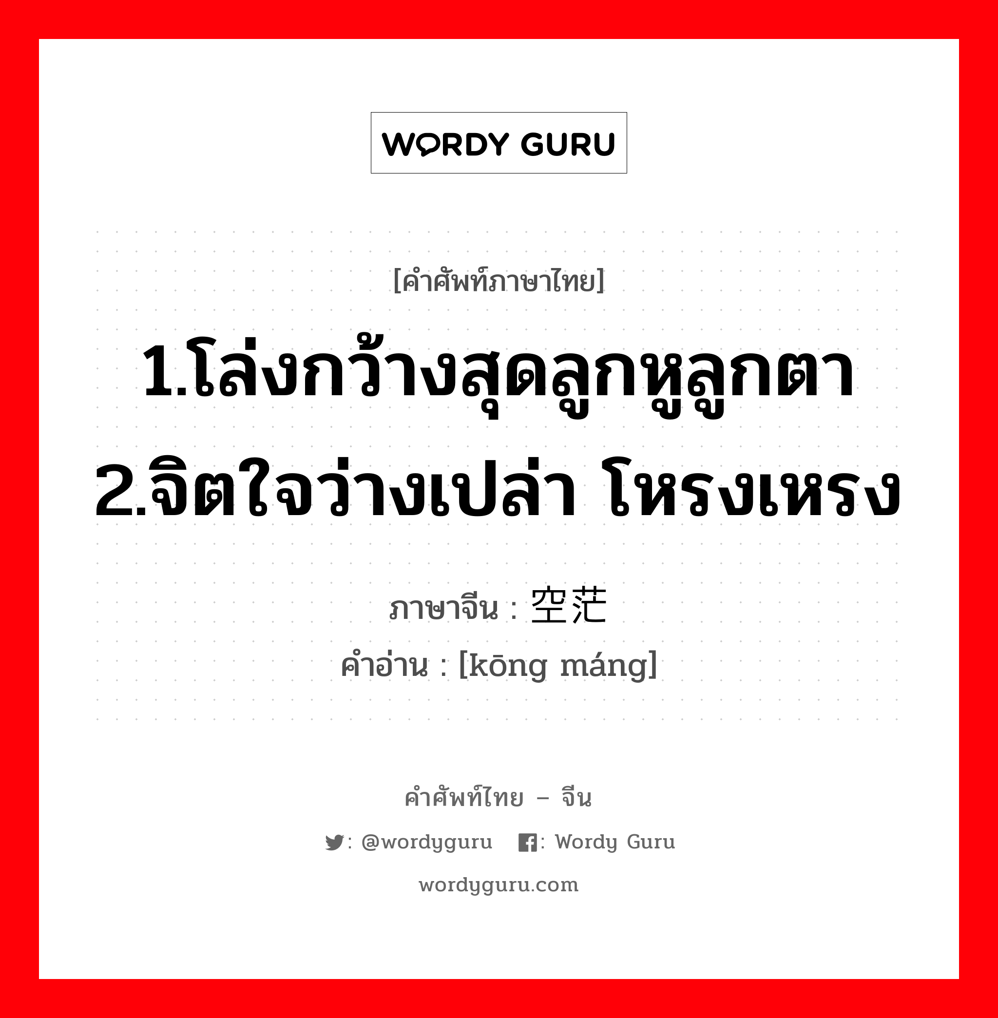 1.โล่งกว้างสุดลูกหูลูกตา 2.จิตใจว่างเปล่า โหรงเหรง ภาษาจีนคืออะไร, คำศัพท์ภาษาไทย - จีน 1.โล่งกว้างสุดลูกหูลูกตา 2.จิตใจว่างเปล่า โหรงเหรง ภาษาจีน 空茫 คำอ่าน [kōng máng]