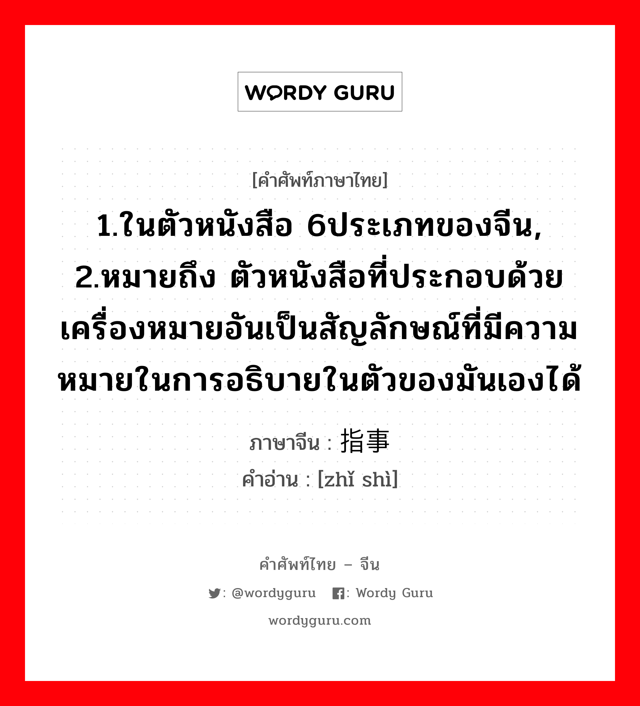 1.ในตัวหนังสือ 6ประเภทของจีน, 2.หมายถึง ตัวหนังสือที่ประกอบด้วยเครื่องหมายอันเป็นสัญลักษณ์ที่มีความหมายในการอธิบายในตัวของมันเองได้ ภาษาจีนคืออะไร, คำศัพท์ภาษาไทย - จีน 1.ในตัวหนังสือ 6ประเภทของจีน, 2.หมายถึง ตัวหนังสือที่ประกอบด้วยเครื่องหมายอันเป็นสัญลักษณ์ที่มีความหมายในการอธิบายในตัวของมันเองได้ ภาษาจีน 指事 คำอ่าน [zhǐ shì]