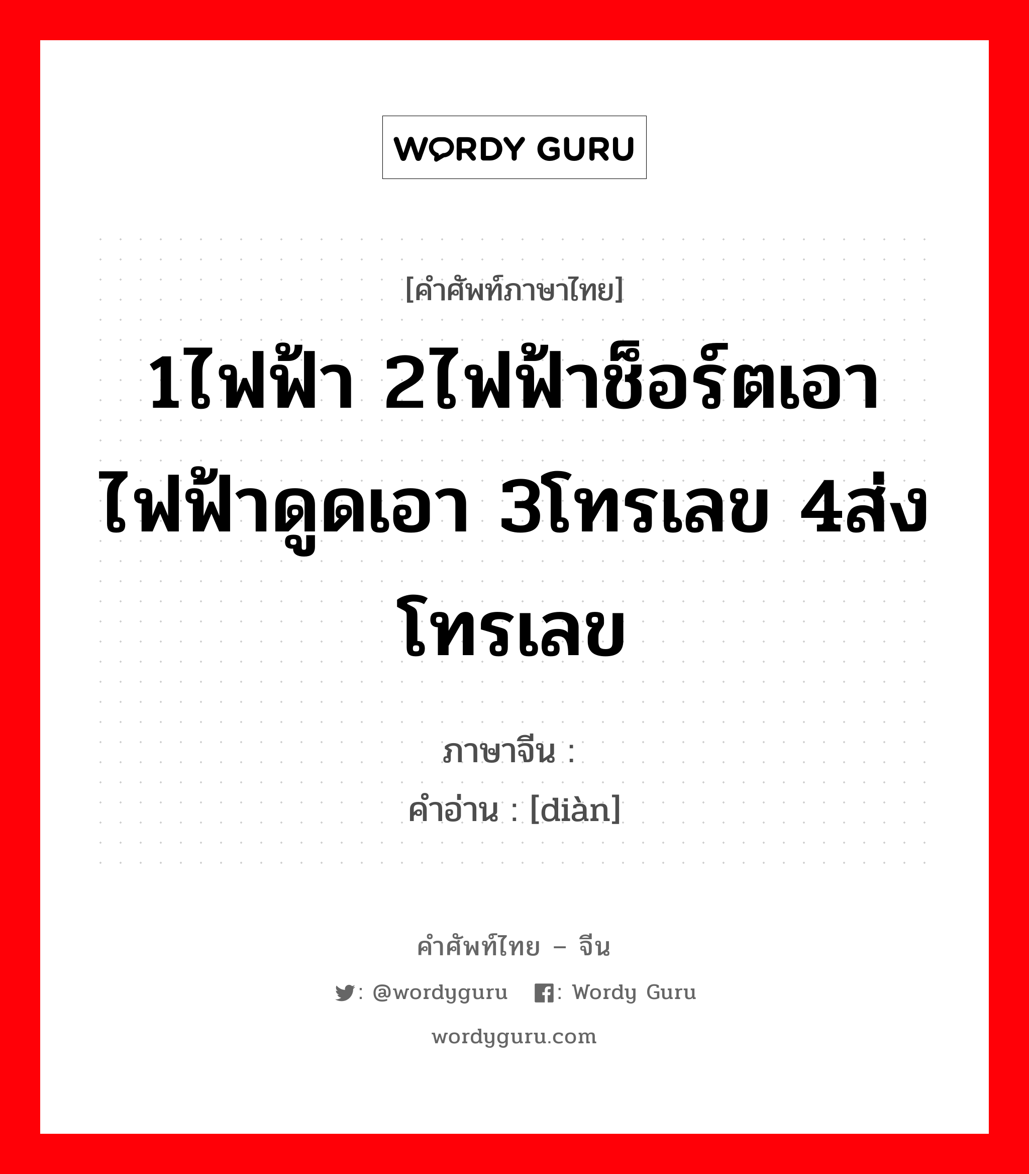 1ไฟฟ้า 2ไฟฟ้าช็อร์ตเอา ไฟฟ้าดูดเอา 3โทรเลข 4ส่งโทรเลข ภาษาจีนคืออะไร, คำศัพท์ภาษาไทย - จีน 1ไฟฟ้า 2ไฟฟ้าช็อร์ตเอา ไฟฟ้าดูดเอา 3โทรเลข 4ส่งโทรเลข ภาษาจีน 电 คำอ่าน [diàn]