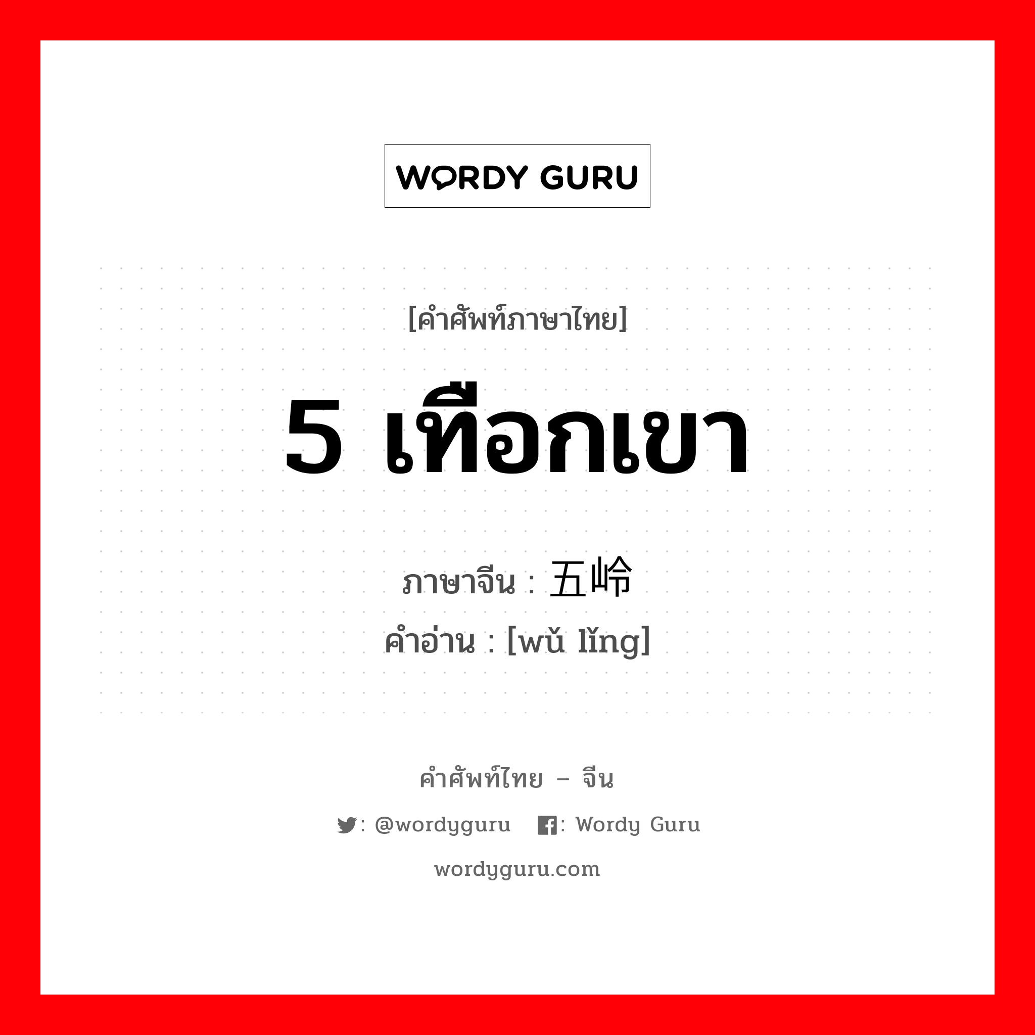 5 เทือกเขา ภาษาจีนคืออะไร, คำศัพท์ภาษาไทย - จีน 5 เทือกเขา ภาษาจีน 五岭 คำอ่าน [wǔ lǐng]