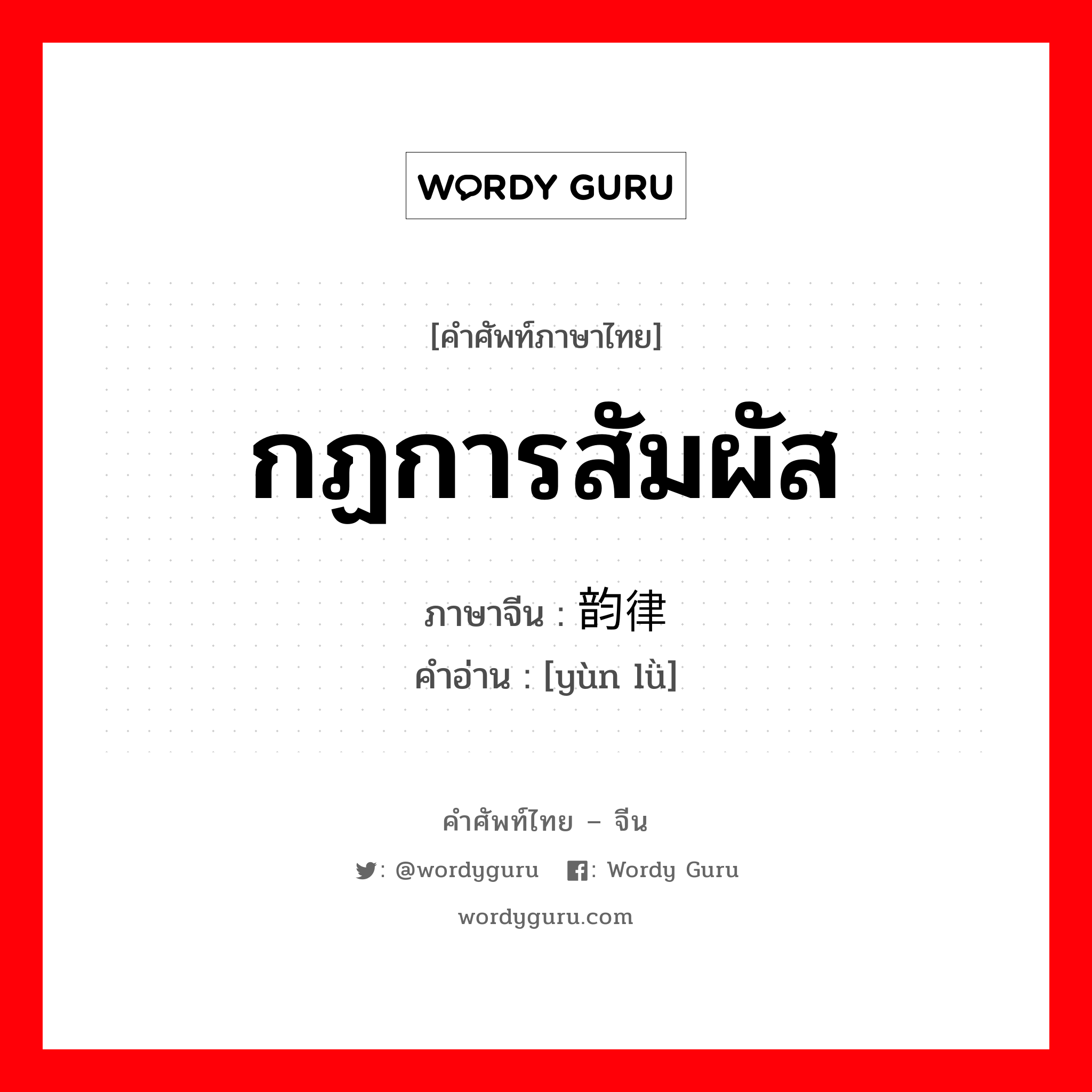 กฏการสัมผัส ภาษาจีนคืออะไร, คำศัพท์ภาษาไทย - จีน กฏการสัมผัส ภาษาจีน 韵律 คำอ่าน [yùn lǜ]