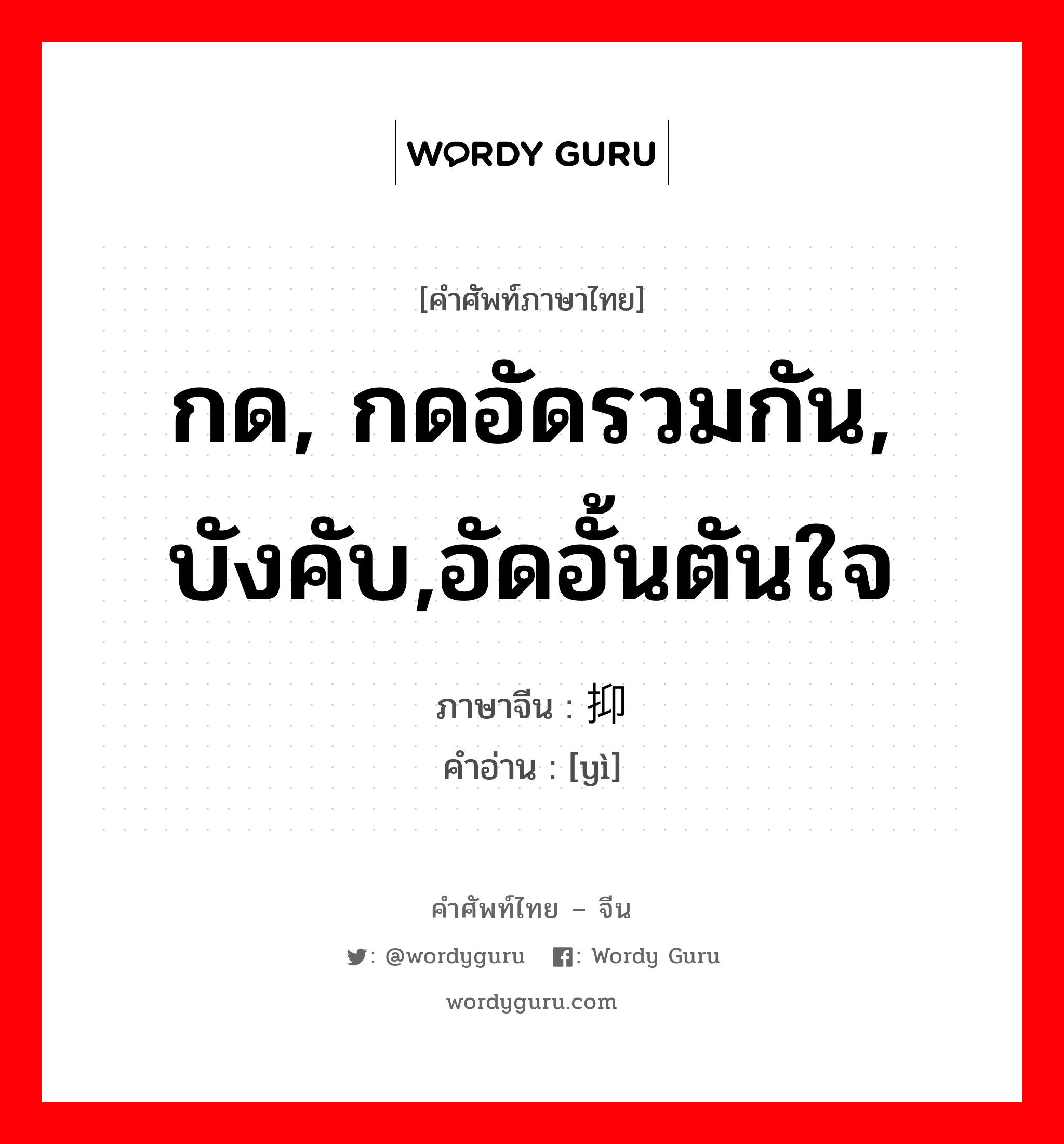 กด, กดอัดรวมกัน, บังคับ,อัดอั้นตันใจ ภาษาจีนคืออะไร, คำศัพท์ภาษาไทย - จีน กด, กดอัดรวมกัน, บังคับ,อัดอั้นตันใจ ภาษาจีน 抑 คำอ่าน [yì]