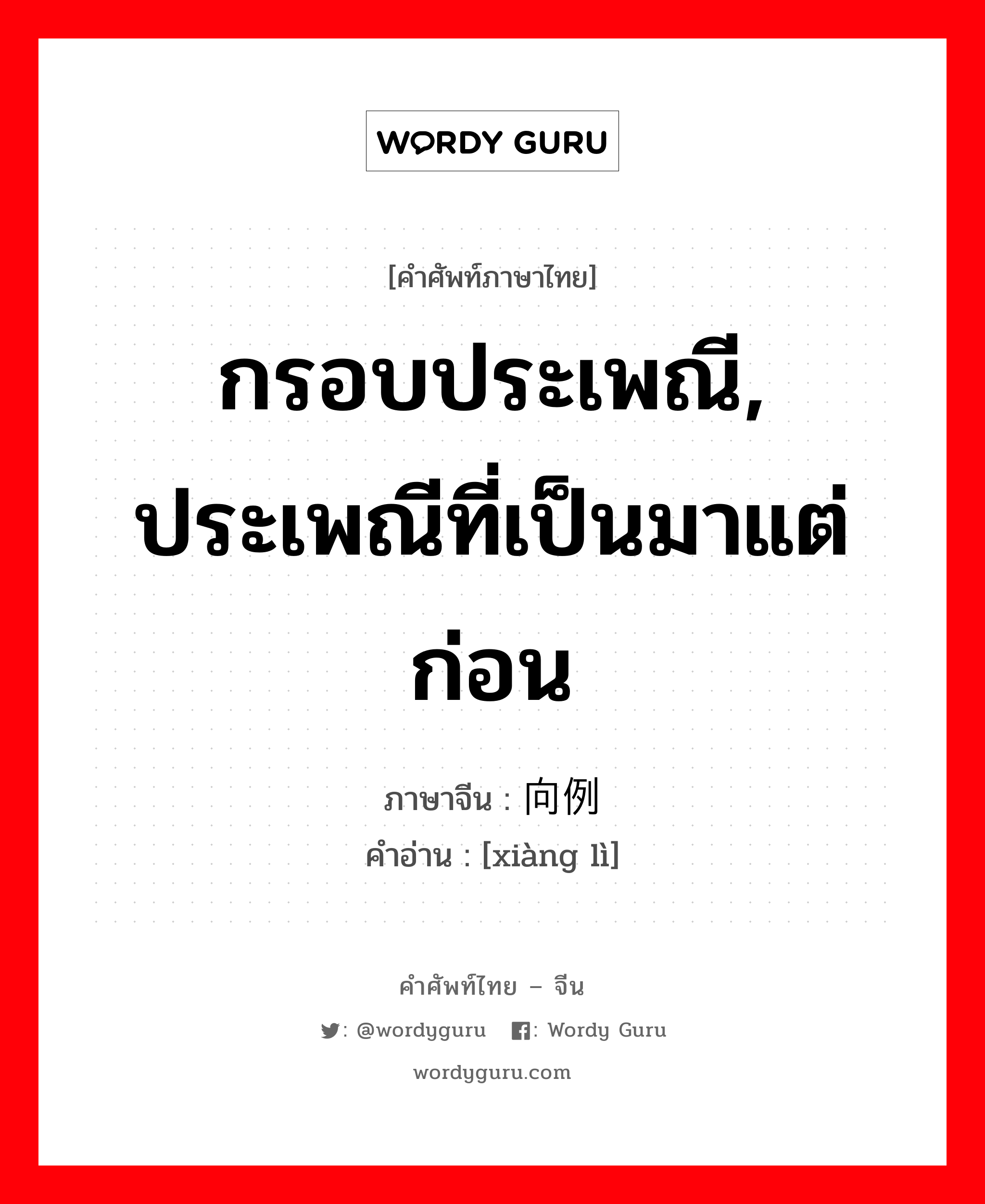 กรอบประเพณี, ประเพณีที่เป็นมาแต่ก่อน ภาษาจีนคืออะไร, คำศัพท์ภาษาไทย - จีน กรอบประเพณี, ประเพณีที่เป็นมาแต่ก่อน ภาษาจีน 向例 คำอ่าน [xiàng lì]