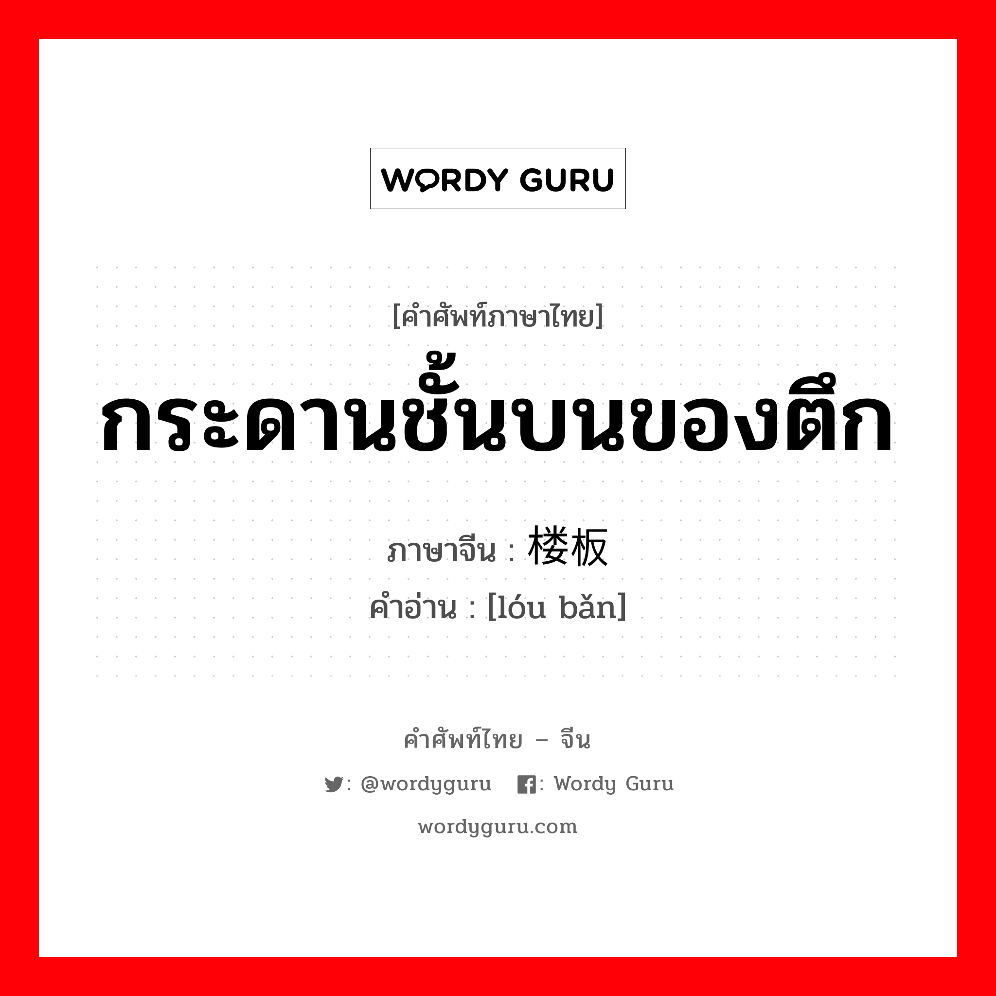 กระดานชั้นบนของตึก ภาษาจีนคืออะไร, คำศัพท์ภาษาไทย - จีน กระดานชั้นบนของตึก ภาษาจีน 楼板 คำอ่าน [lóu bǎn]