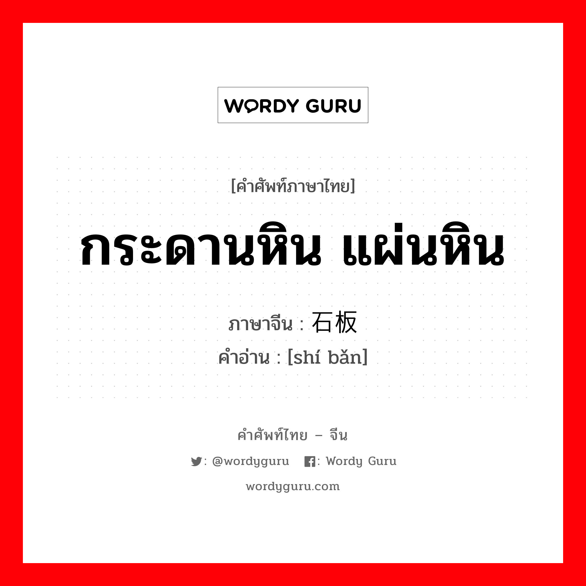 กระดานหิน แผ่นหิน ภาษาจีนคืออะไร, คำศัพท์ภาษาไทย - จีน กระดานหิน แผ่นหิน ภาษาจีน 石板 คำอ่าน [shí bǎn]