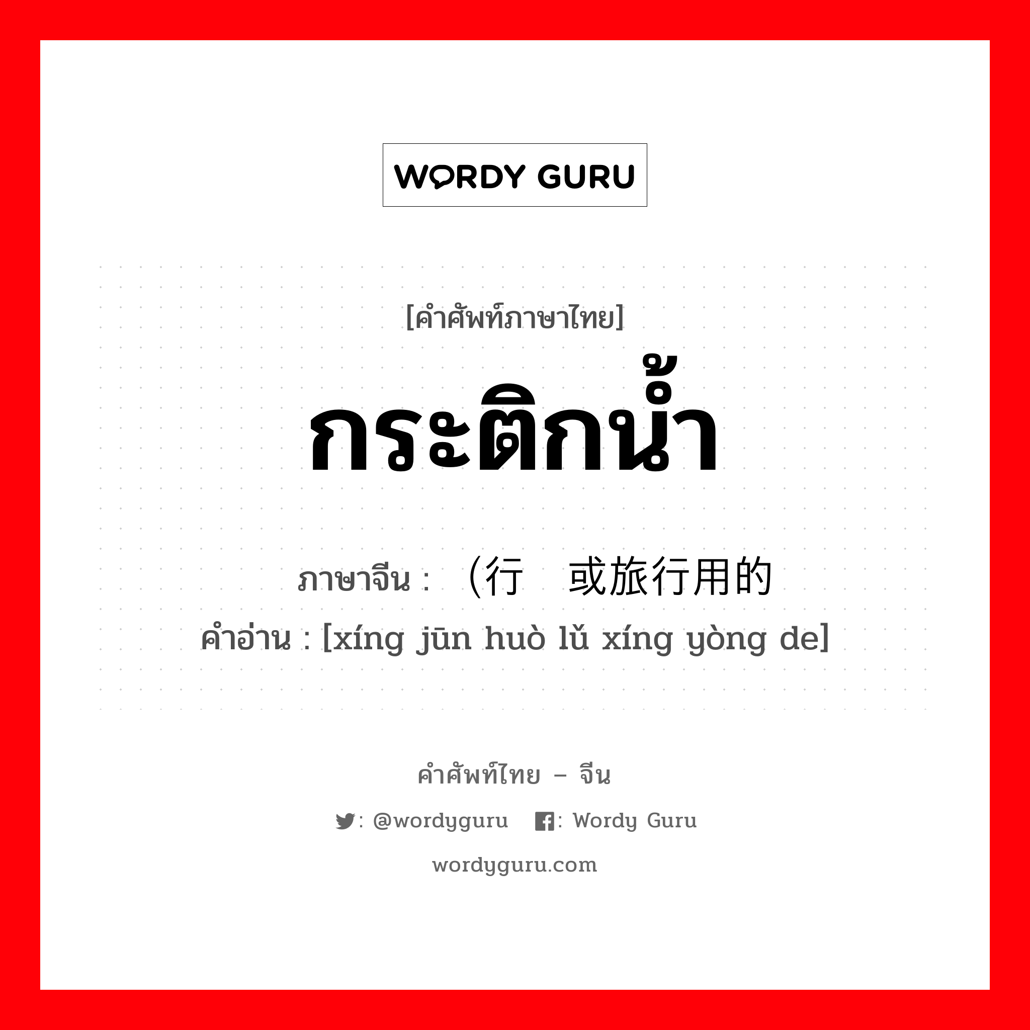 กระติกน้ำ ภาษาจีนคืออะไร, คำศัพท์ภาษาไทย - จีน กระติกน้ำ ภาษาจีน （行军或旅行用的 คำอ่าน [xíng jūn huò lǔ xíng yòng de]