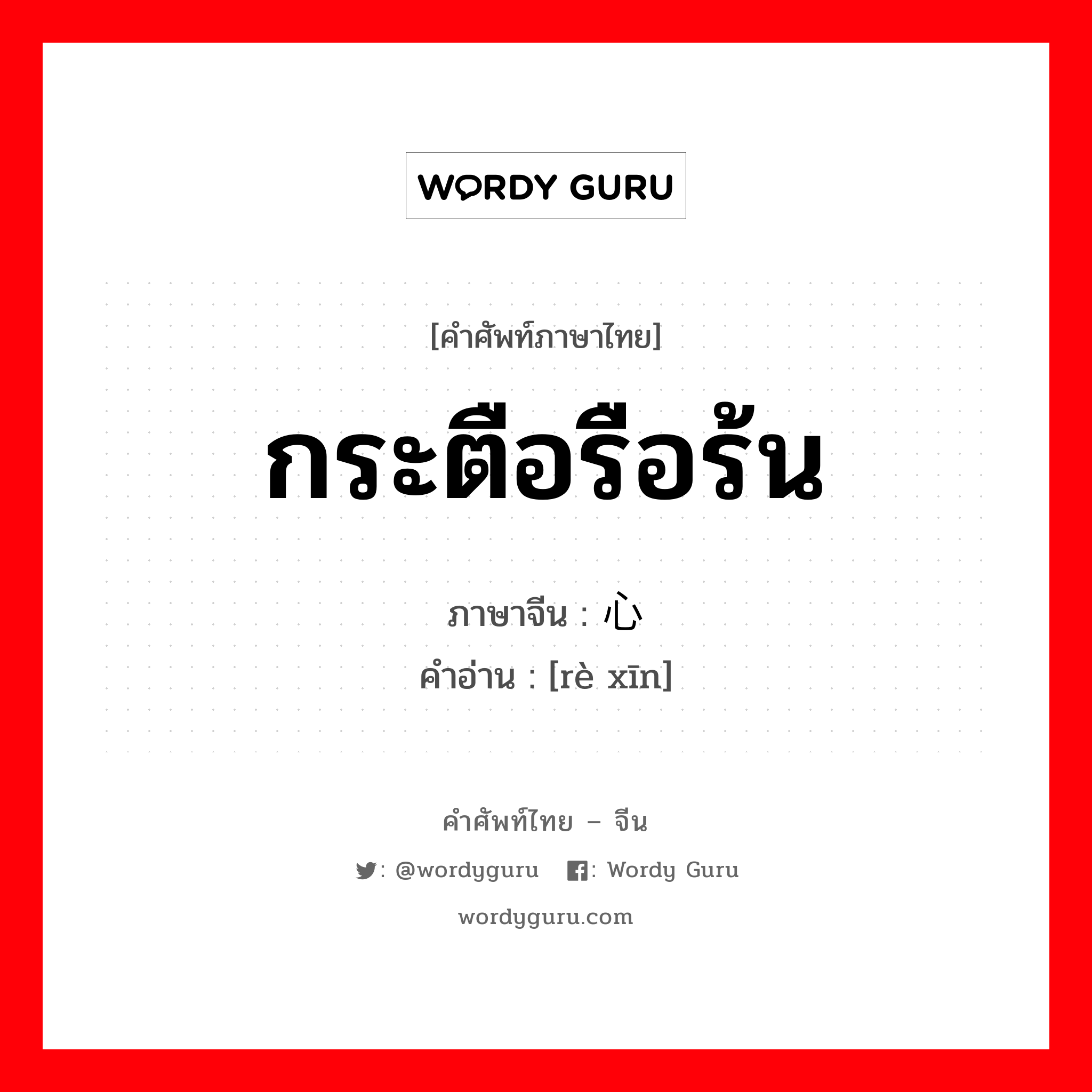 กระตือรือร้น ภาษาจีนคืออะไร, คำศัพท์ภาษาไทย - จีน กระตือรือร้น ภาษาจีน 热心 คำอ่าน [rè xīn]