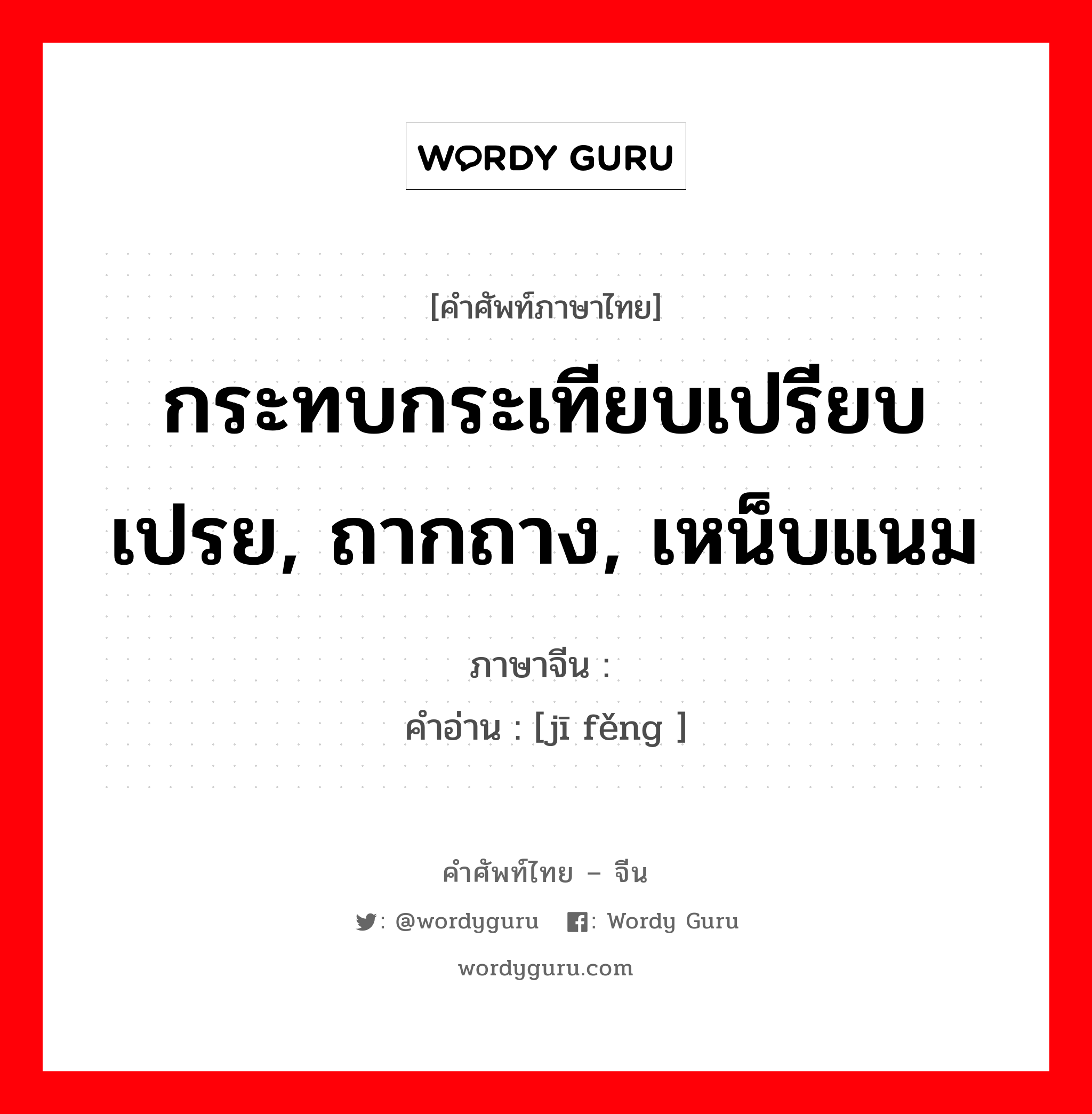 กระทบกระเทียบเปรียบเปรย, ถากถาง, เหน็บแนม ภาษาจีนคืออะไร, คำศัพท์ภาษาไทย - จีน กระทบกระเทียบเปรียบเปรย, ถากถาง, เหน็บแนม ภาษาจีน 讥讽 คำอ่าน [jī fěng ]