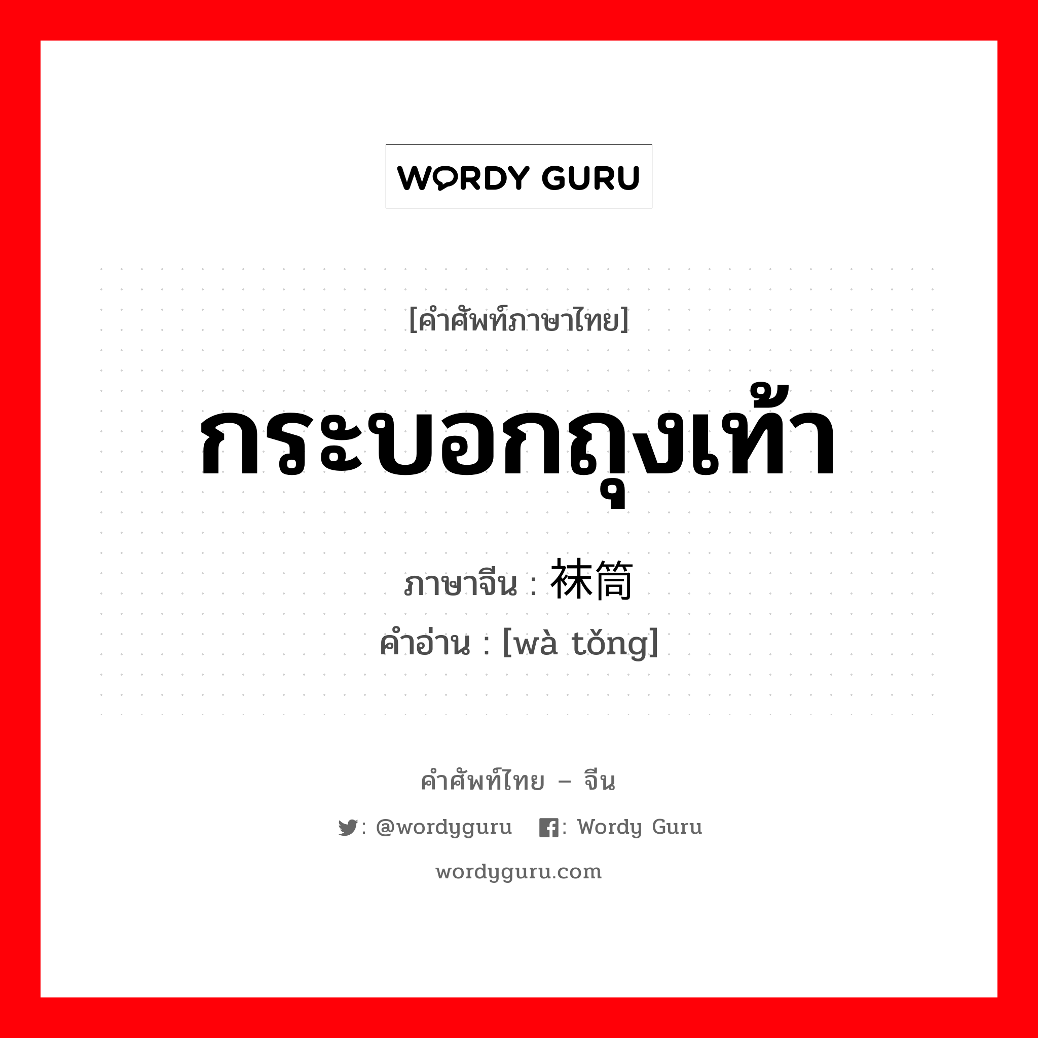 กระบอกถุงเท้า ภาษาจีนคืออะไร, คำศัพท์ภาษาไทย - จีน กระบอกถุงเท้า ภาษาจีน 袜筒 คำอ่าน [wà tǒng]