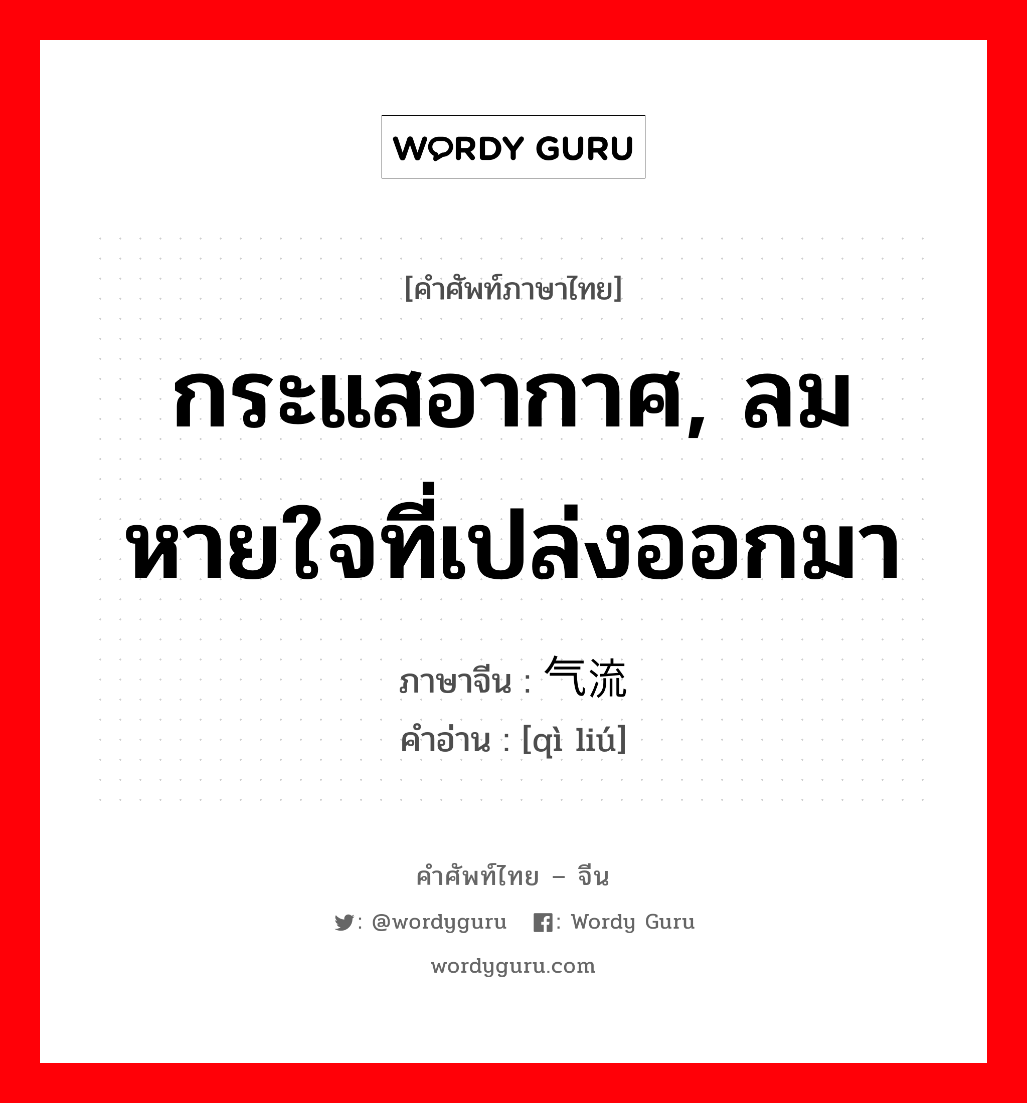 กระแสอากาศ, ลมหายใจที่เปล่งออกมา ภาษาจีนคืออะไร, คำศัพท์ภาษาไทย - จีน กระแสอากาศ, ลมหายใจที่เปล่งออกมา ภาษาจีน 气流 คำอ่าน [qì liú]