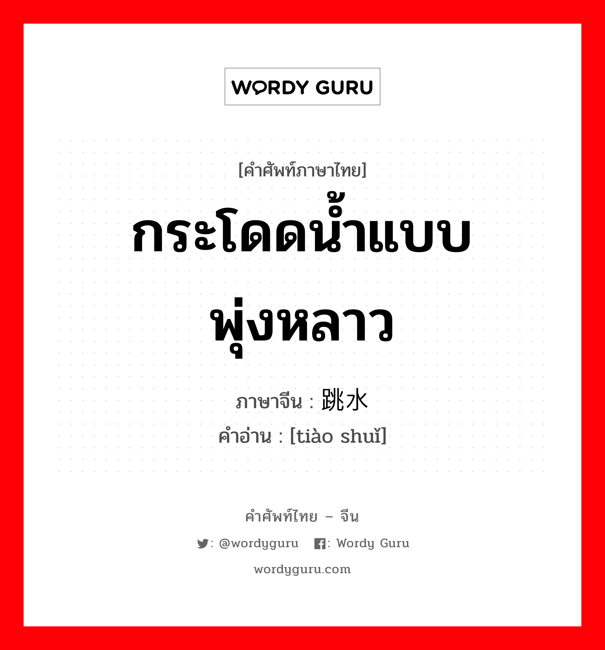 กระโดดน้ำแบบพุ่งหลาว ภาษาจีนคืออะไร, คำศัพท์ภาษาไทย - จีน กระโดดน้ำแบบพุ่งหลาว ภาษาจีน 跳水 คำอ่าน [tiào shuǐ]