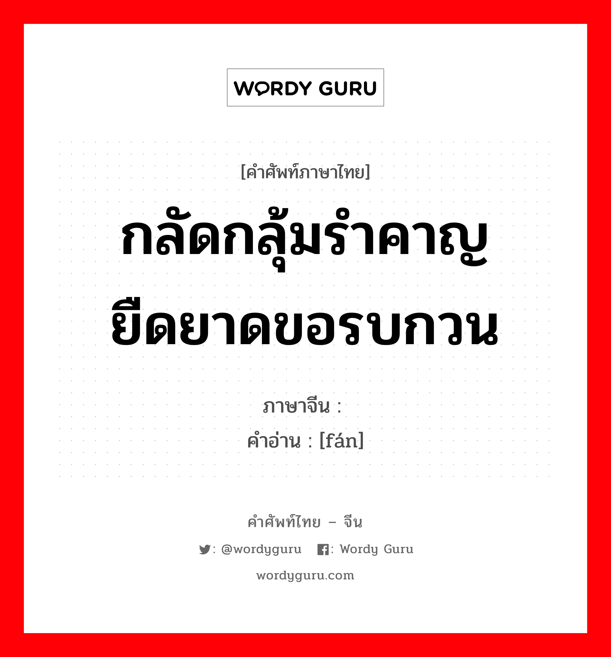 กลัดกลุ้มรำคาญยืดยาดขอรบกวน ภาษาจีนคืออะไร, คำศัพท์ภาษาไทย - จีน กลัดกลุ้มรำคาญยืดยาดขอรบกวน ภาษาจีน 烦 คำอ่าน [fán]