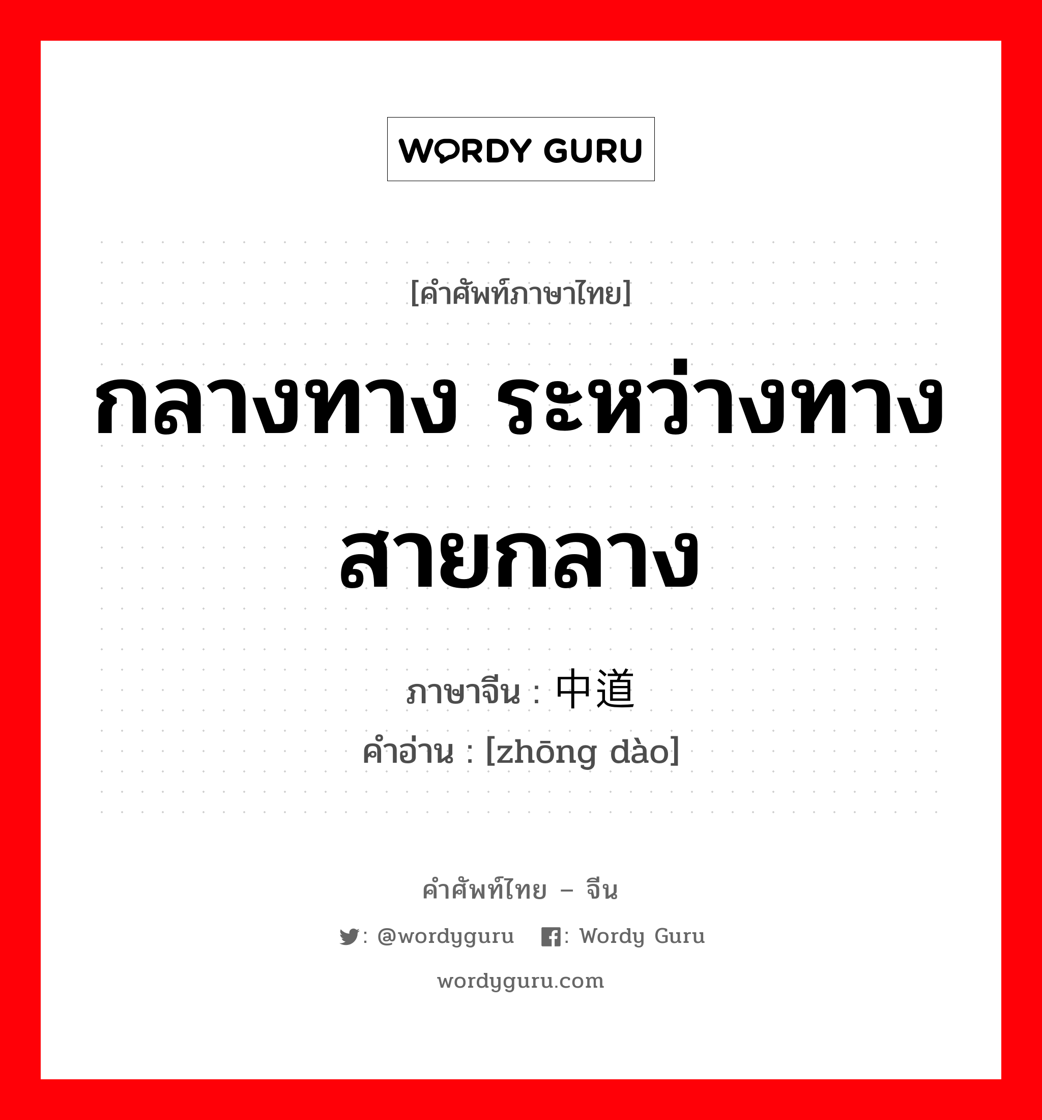 กลางทาง ระหว่างทาง สายกลาง ภาษาจีนคืออะไร, คำศัพท์ภาษาไทย - จีน กลางทาง ระหว่างทาง สายกลาง ภาษาจีน 中道 คำอ่าน [zhōng dào]