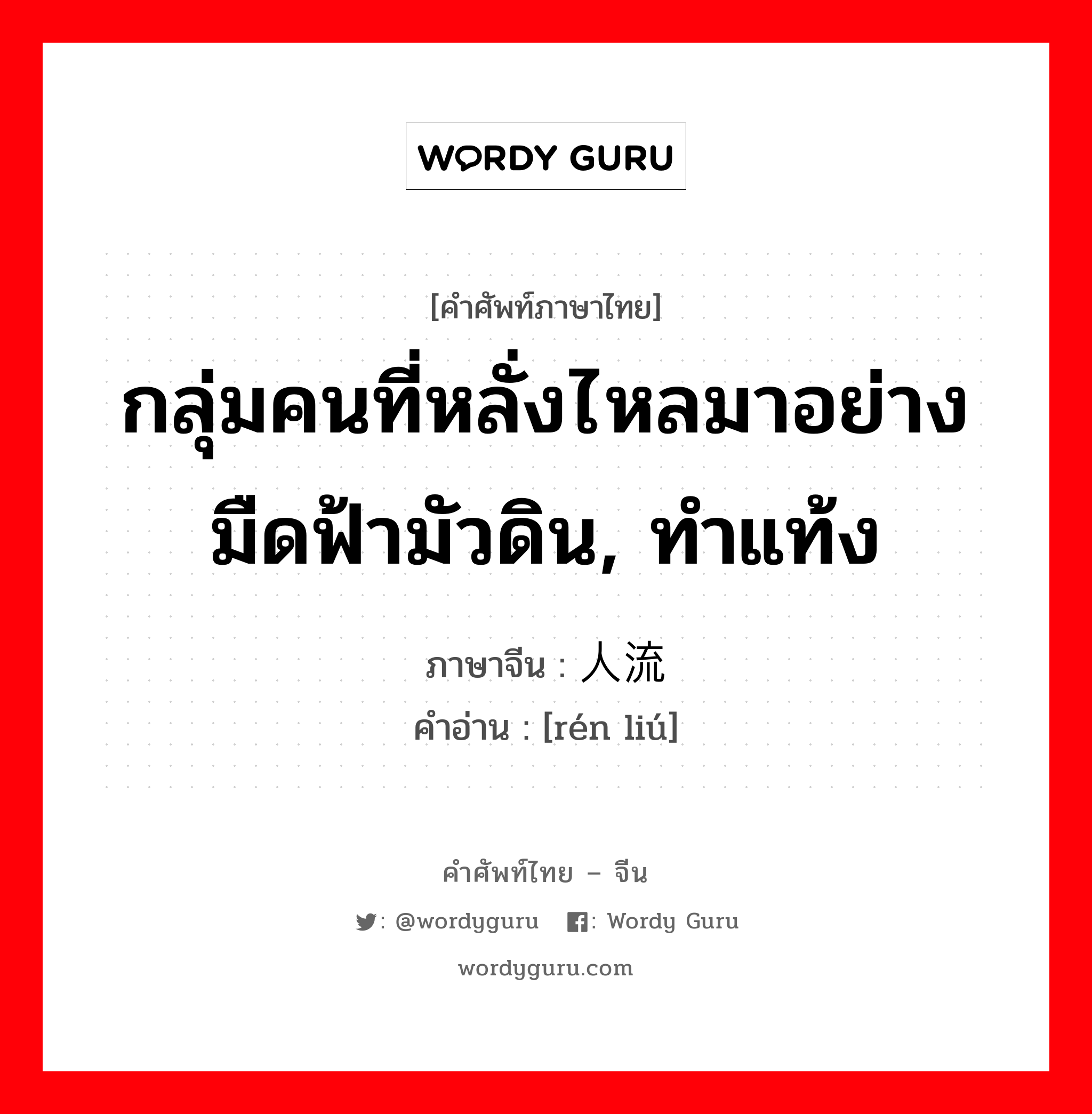 กลุ่มคนที่หลั่งไหลมาอย่างมืดฟ้ามัวดิน, ทำแท้ง ภาษาจีนคืออะไร, คำศัพท์ภาษาไทย - จีน กลุ่มคนที่หลั่งไหลมาอย่างมืดฟ้ามัวดิน, ทำแท้ง ภาษาจีน 人流 คำอ่าน [rén liú]