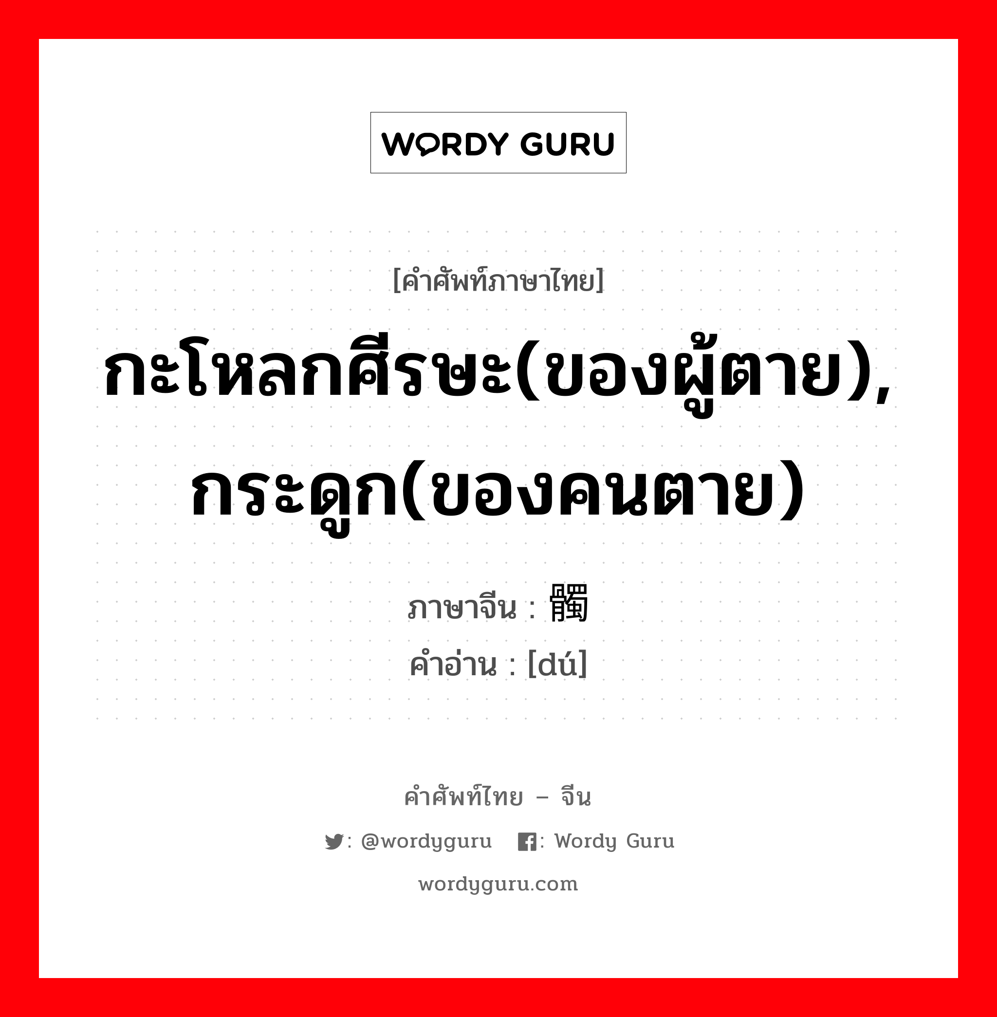 กะโหลกศีรษะ(ของผู้ตาย), กระดูก(ของคนตาย) ภาษาจีนคืออะไร, คำศัพท์ภาษาไทย - จีน กะโหลกศีรษะ(ของผู้ตาย), กระดูก(ของคนตาย) ภาษาจีน 髑 คำอ่าน [dú]