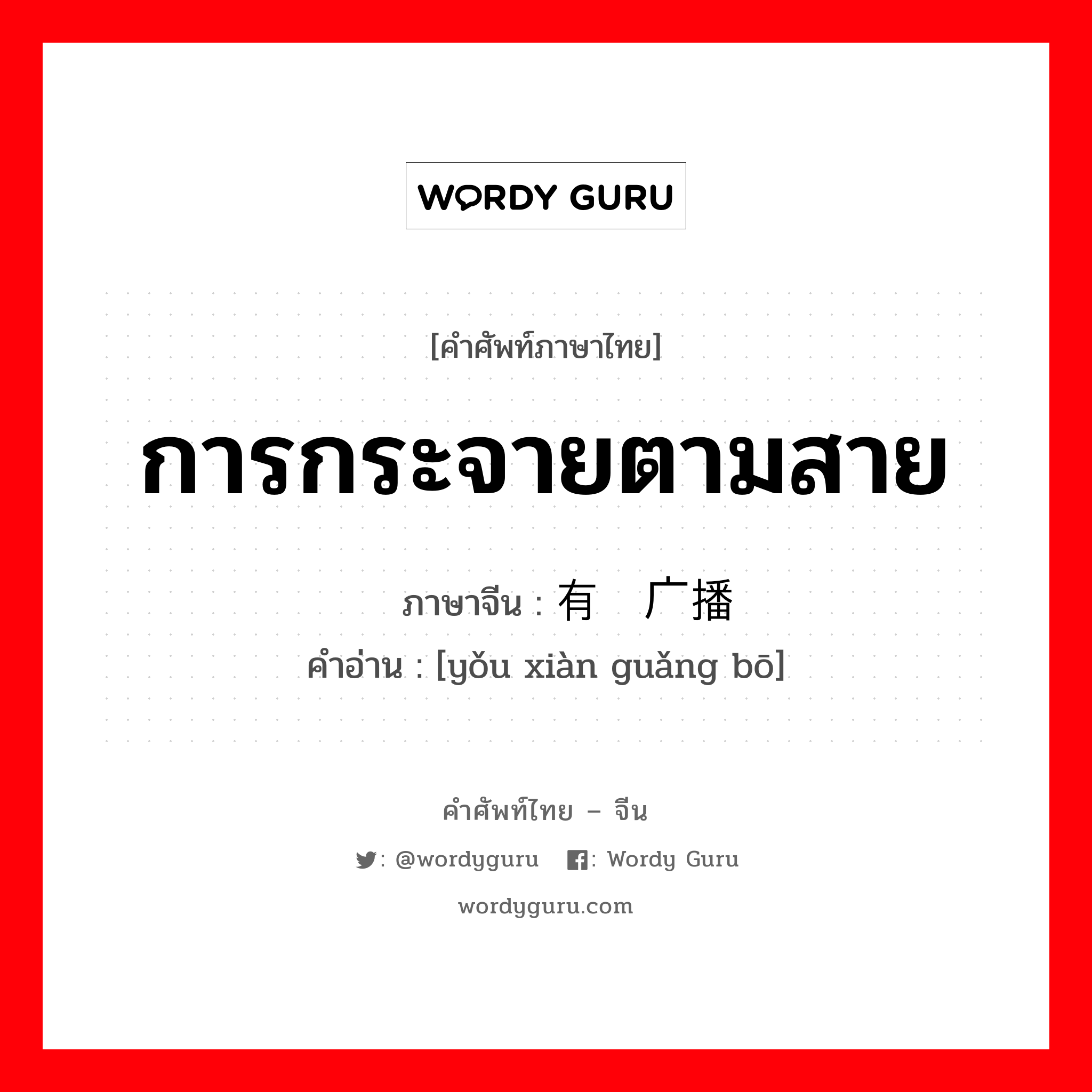 การกระจายตามสาย ภาษาจีนคืออะไร, คำศัพท์ภาษาไทย - จีน การกระจายตามสาย ภาษาจีน 有线广播 คำอ่าน [yǒu xiàn guǎng bō]