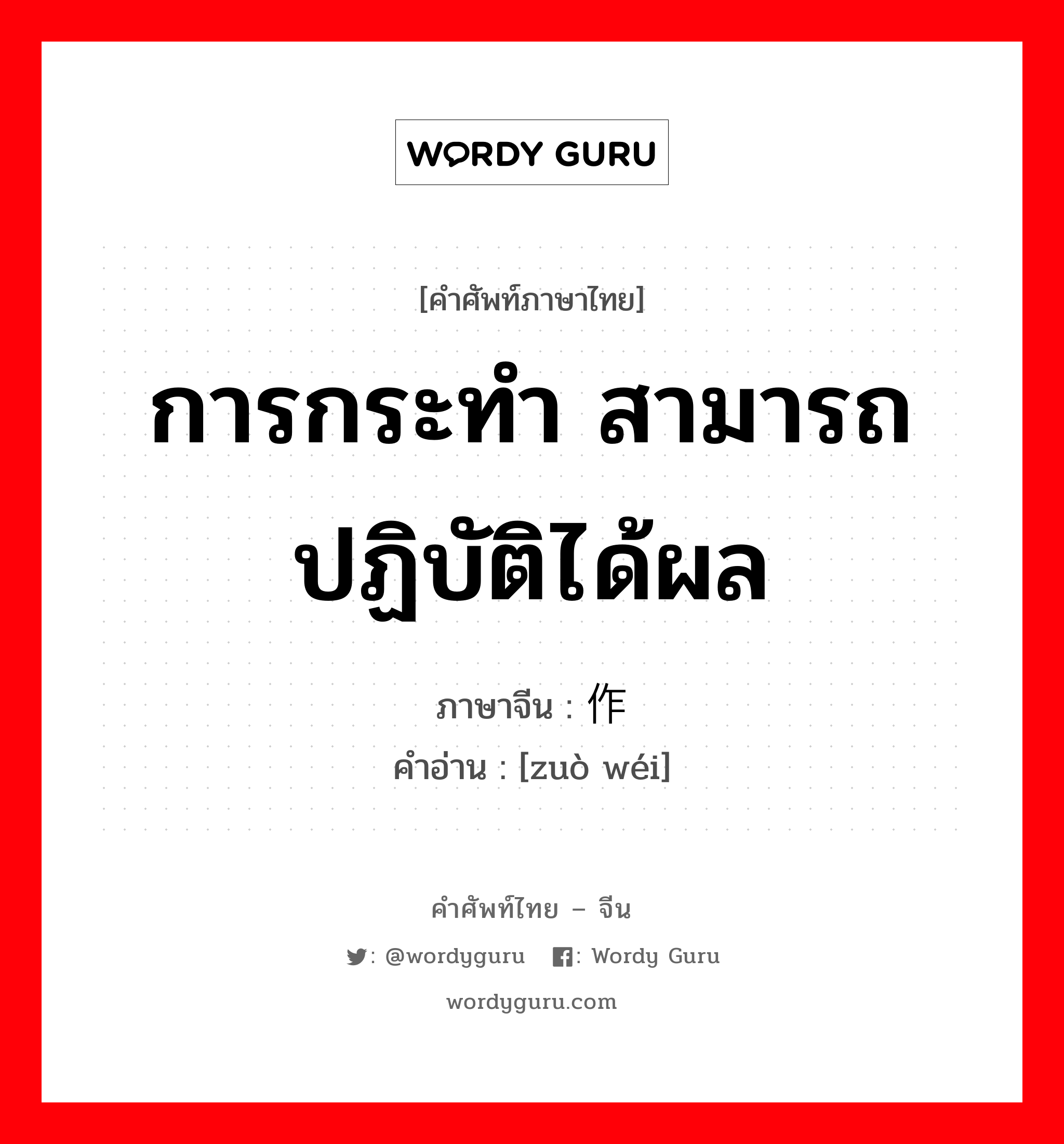 การกระทำ สามารถปฏิบัติได้ผล ภาษาจีนคืออะไร, คำศัพท์ภาษาไทย - จีน การกระทำ สามารถปฏิบัติได้ผล ภาษาจีน 作为 คำอ่าน [zuò wéi]