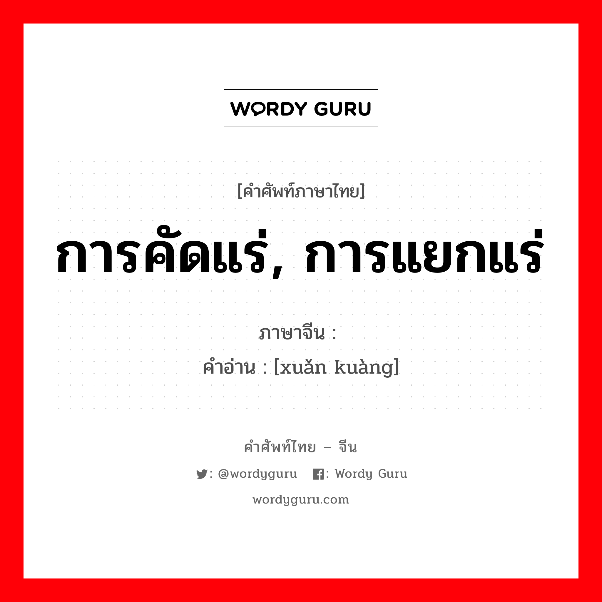 การคัดแร่, การแยกแร่ ภาษาจีนคืออะไร, คำศัพท์ภาษาไทย - จีน การคัดแร่, การแยกแร่ ภาษาจีน 选矿 คำอ่าน [xuǎn kuàng]