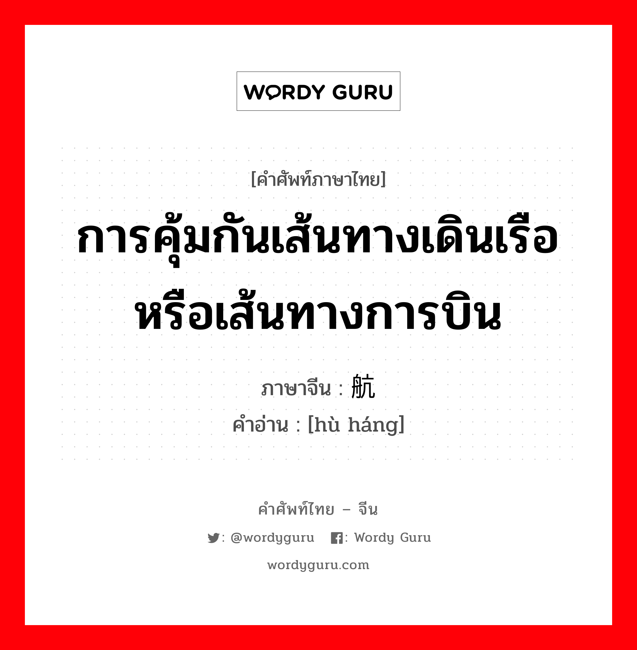 การคุ้มกันเส้นทางเดินเรือหรือเส้นทางการบิน ภาษาจีนคืออะไร, คำศัพท์ภาษาไทย - จีน การคุ้มกันเส้นทางเดินเรือหรือเส้นทางการบิน ภาษาจีน 护航 คำอ่าน [hù háng]