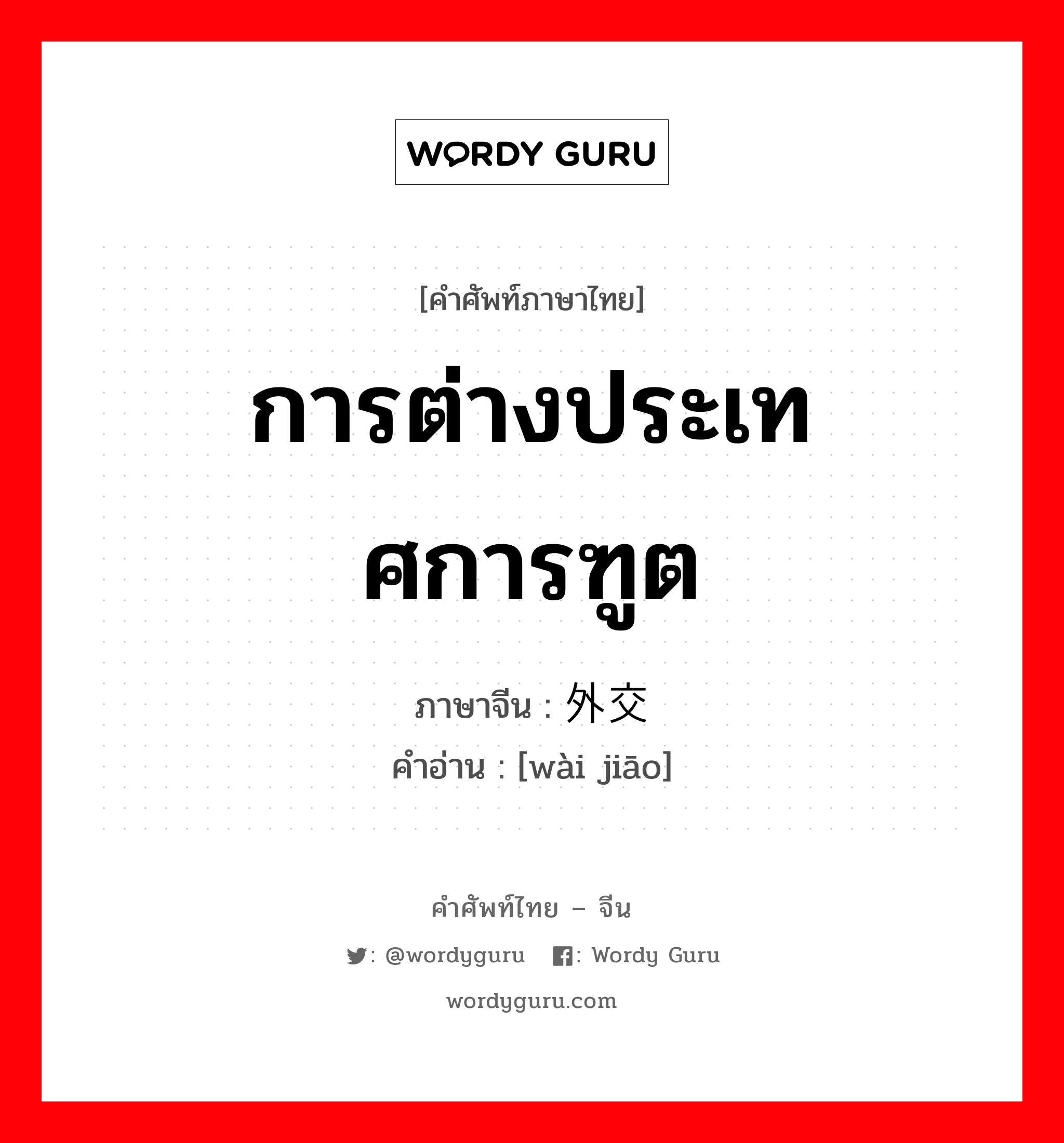 การต่างประเทศการฑูต ภาษาจีนคืออะไร, คำศัพท์ภาษาไทย - จีน การต่างประเทศการฑูต ภาษาจีน 外交 คำอ่าน [wài jiāo]