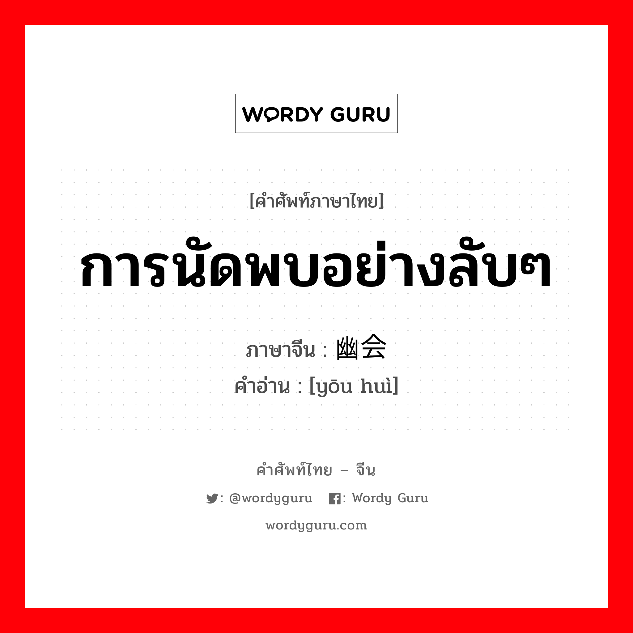 การนัดพบอย่างลับๆ ภาษาจีนคืออะไร, คำศัพท์ภาษาไทย - จีน การนัดพบอย่างลับๆ ภาษาจีน 幽会 คำอ่าน [yōu huì]