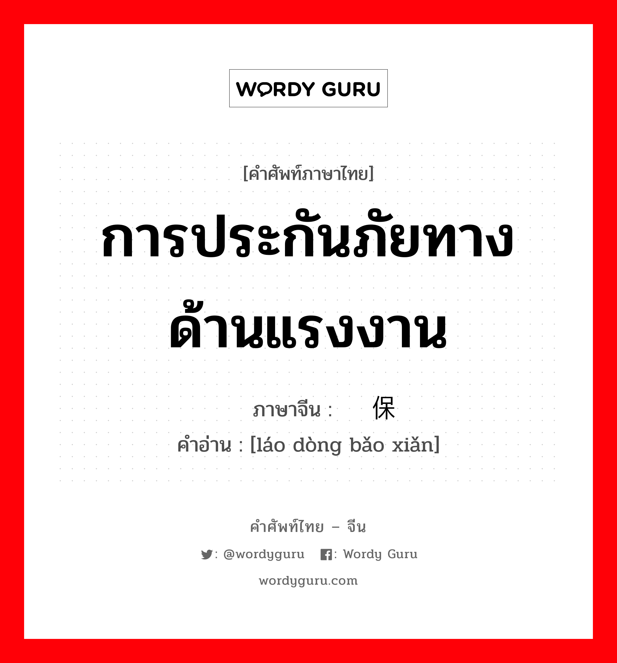 การประกันภัยทางด้านแรงงาน ภาษาจีนคืออะไร, คำศัพท์ภาษาไทย - จีน การประกันภัยทางด้านแรงงาน ภาษาจีน 劳动保险 คำอ่าน [láo dòng bǎo xiǎn]