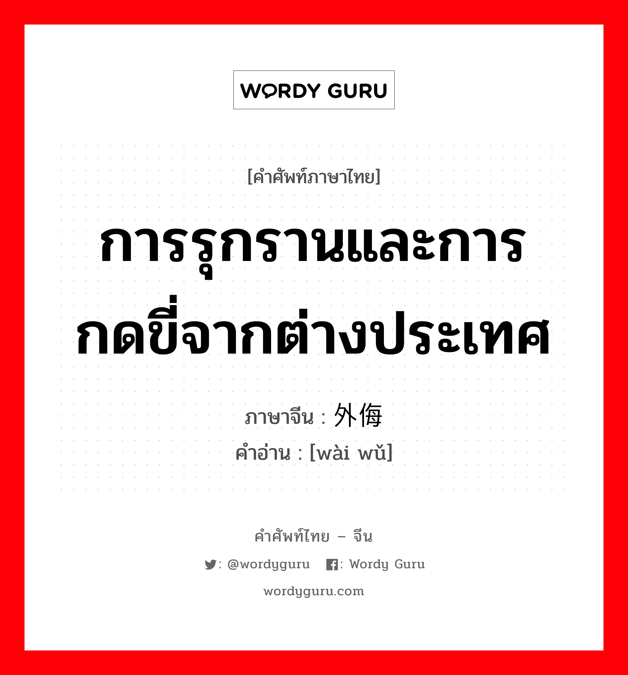 การรุกรานและการกดขี่จากต่างประเทศ ภาษาจีนคืออะไร, คำศัพท์ภาษาไทย - จีน การรุกรานและการกดขี่จากต่างประเทศ ภาษาจีน 外侮 คำอ่าน [wài wǔ]