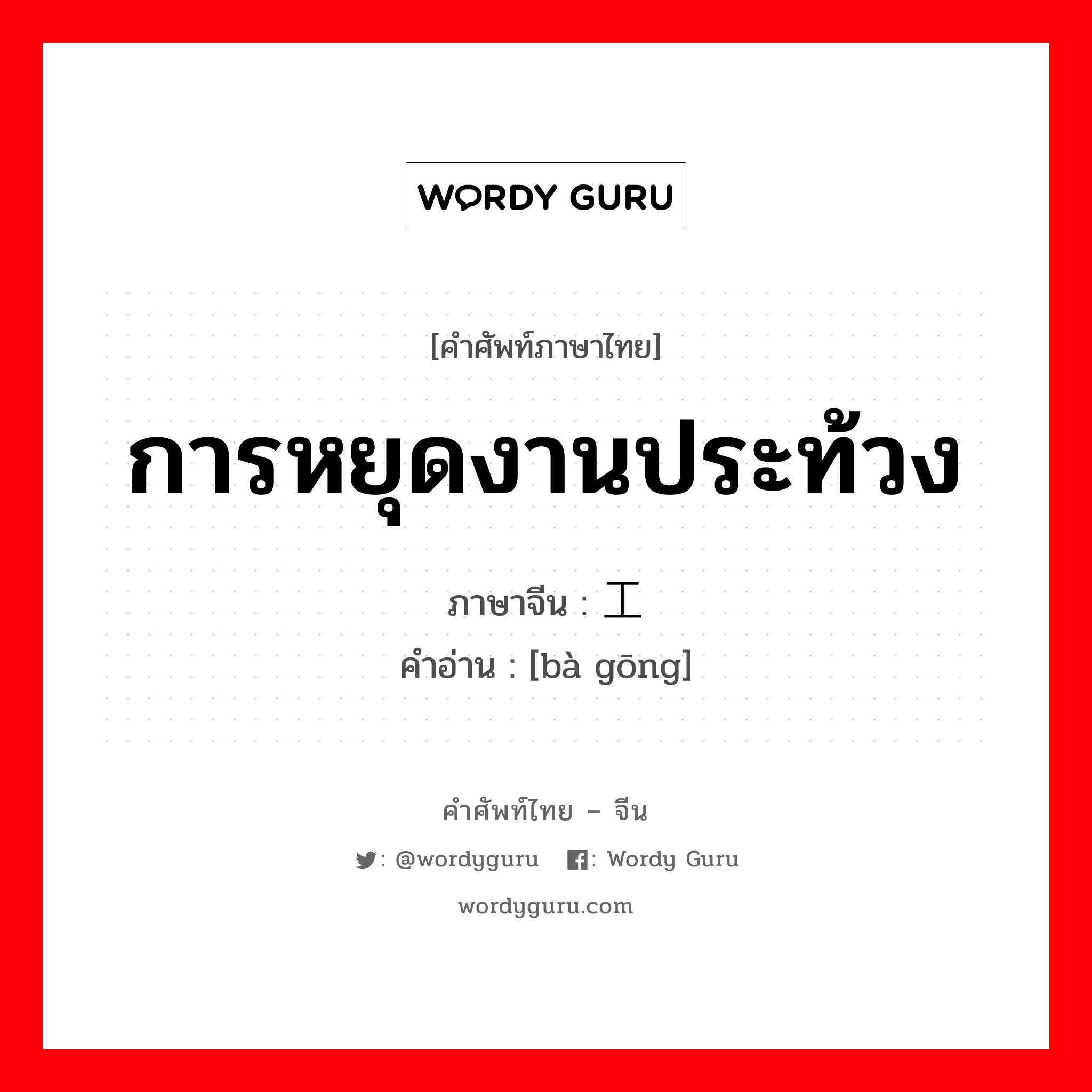 การหยุดงานประท้วง ภาษาจีนคืออะไร, คำศัพท์ภาษาไทย - จีน การหยุดงานประท้วง ภาษาจีน 罢工 คำอ่าน [bà gōng]