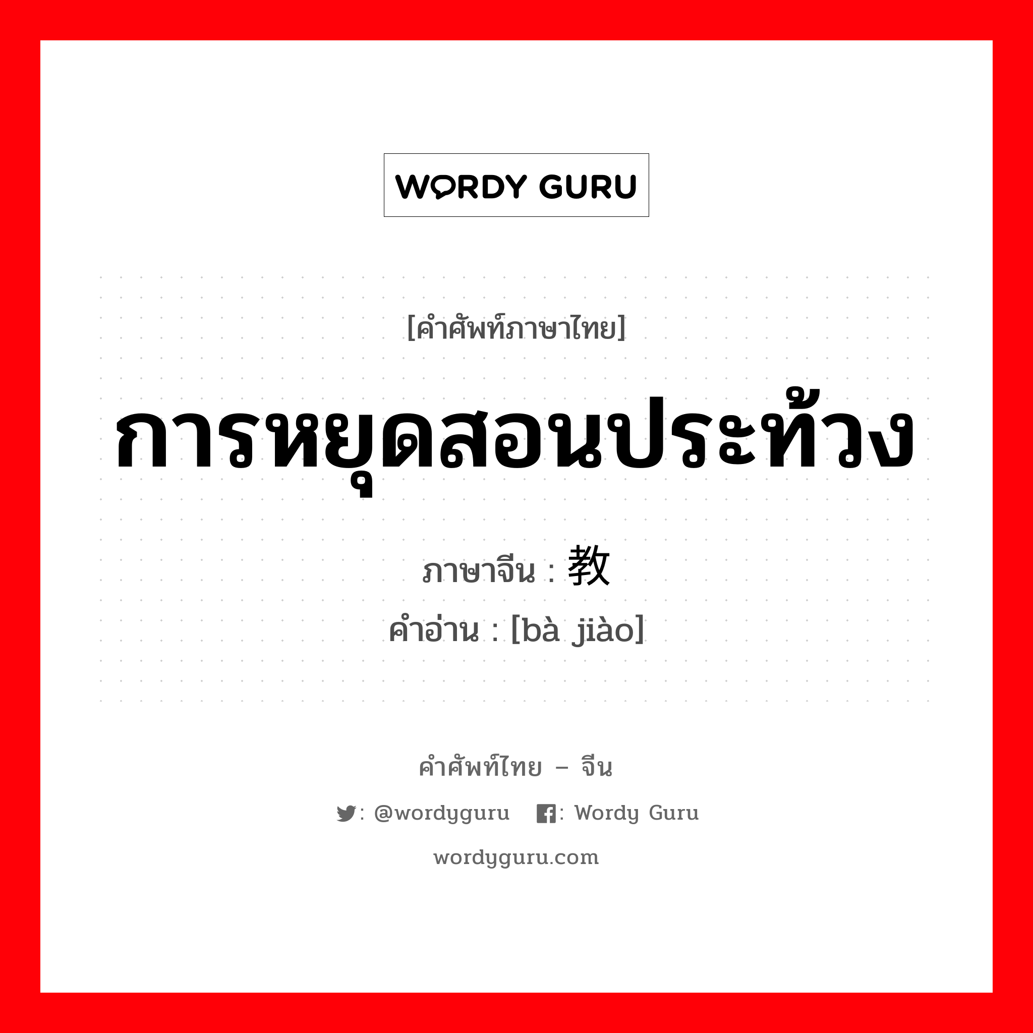 การหยุดสอนประท้วง ภาษาจีนคืออะไร, คำศัพท์ภาษาไทย - จีน การหยุดสอนประท้วง ภาษาจีน 罢教 คำอ่าน [bà jiào]