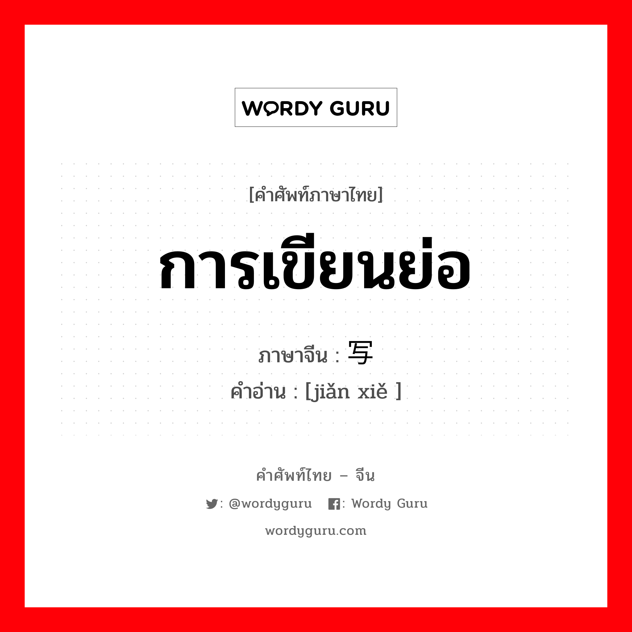 การเขียนย่อ ภาษาจีนคืออะไร, คำศัพท์ภาษาไทย - จีน การเขียนย่อ ภาษาจีน 简写 คำอ่าน [jiǎn xiě ]