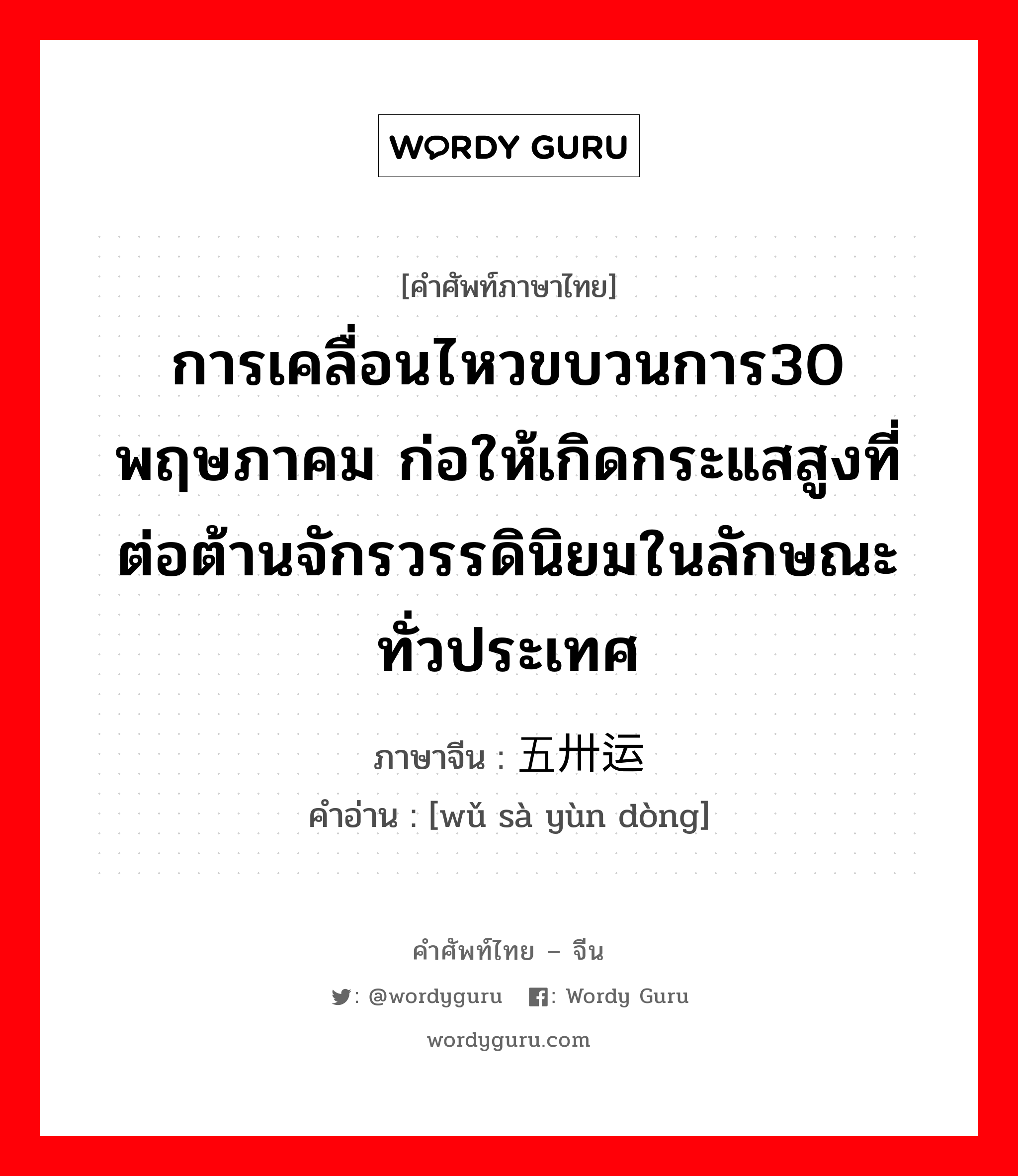 การเคลื่อนไหวขบวนการ30 พฤษภาคม ก่อให้เกิดกระแสสูงที่ต่อต้านจักรวรรดินิยมในลักษณะทั่วประเทศ ภาษาจีนคืออะไร, คำศัพท์ภาษาไทย - จีน การเคลื่อนไหวขบวนการ30 พฤษภาคม ก่อให้เกิดกระแสสูงที่ต่อต้านจักรวรรดินิยมในลักษณะทั่วประเทศ ภาษาจีน 五卅运动 คำอ่าน [wǔ sà yùn dòng]