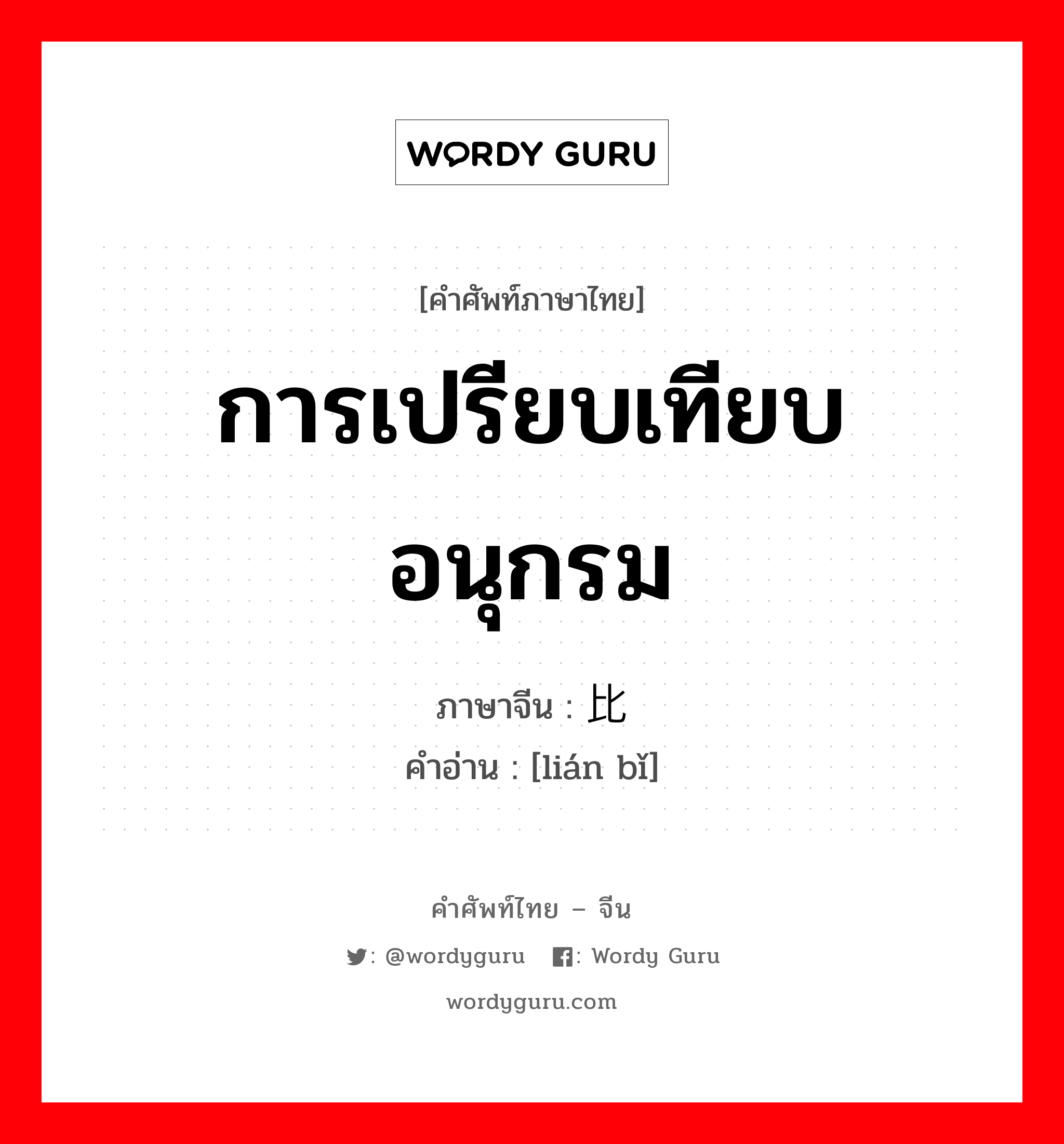 การเปรียบเทียบอนุกรม ภาษาจีนคืออะไร, คำศัพท์ภาษาไทย - จีน การเปรียบเทียบอนุกรม ภาษาจีน 连比 คำอ่าน [lián bǐ]