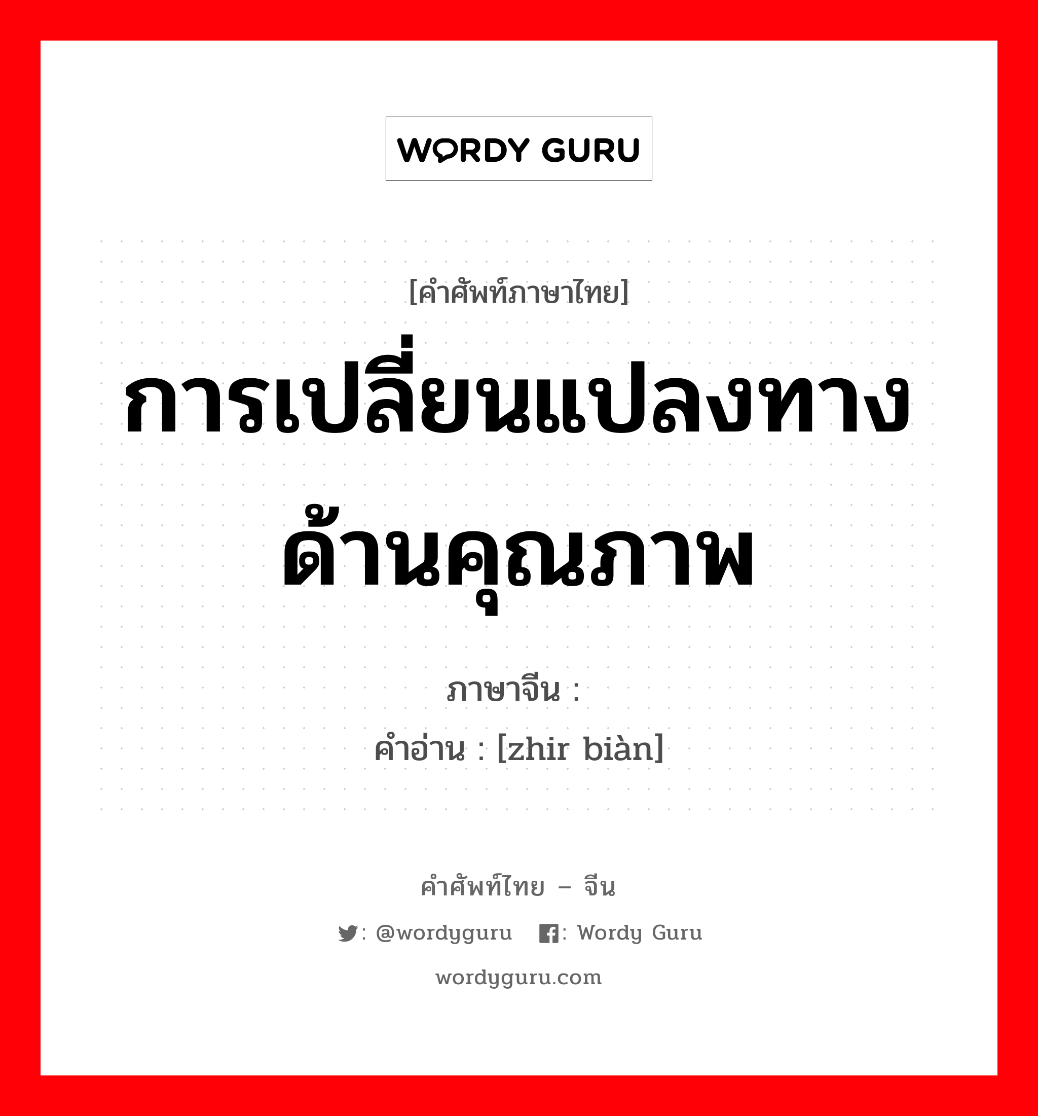 การเปลี่ยนแปลงทางด้านคุณภาพ ภาษาจีนคืออะไร, คำศัพท์ภาษาไทย - จีน การเปลี่ยนแปลงทางด้านคุณภาพ ภาษาจีน 质变 คำอ่าน [zhir biàn]